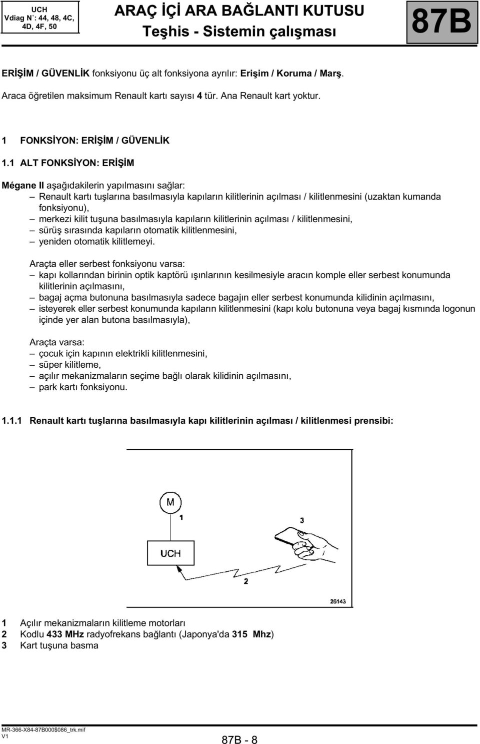 1 ALT FONKSİYON: ERİŞİM Mégane II aşağıdakilerin yapılmasını sağlar: Renault kartı tuşlarına basılmasıyla kapıların kilitlerinin açılması / kilitlenmesini (uzaktan kumanda fonksiyonu), merkezi kilit