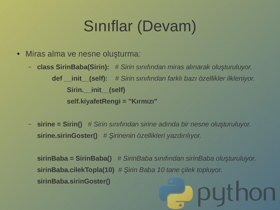 kiyafetrengi = "Kırmızı" sirine = Sirin() # Sirin sınıfından sirine adında bir nesne oluşturuluyor. sirine.siringoster() # Şirinenin özellikleri yazdırılıyor.