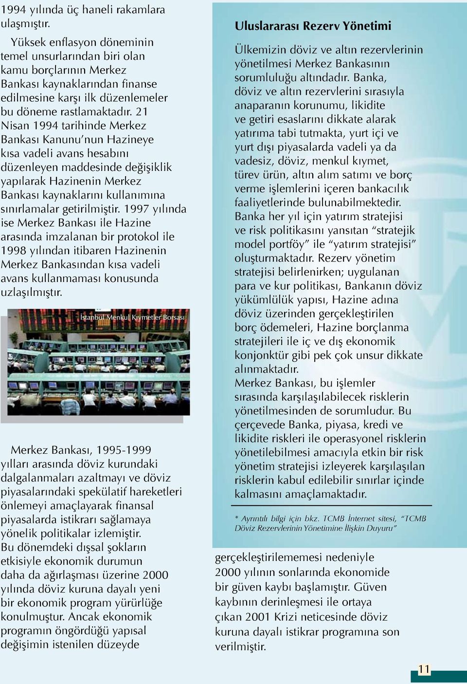 21 Nisan 1994 tarihinde Merkez Bankası Kanunu nun Hazineye kısa vadeli avans hesabını düzenleyen maddesinde değişiklik yapılarak Hazinenin Merkez Bankası kaynaklarını kullanımına sınırlamalar