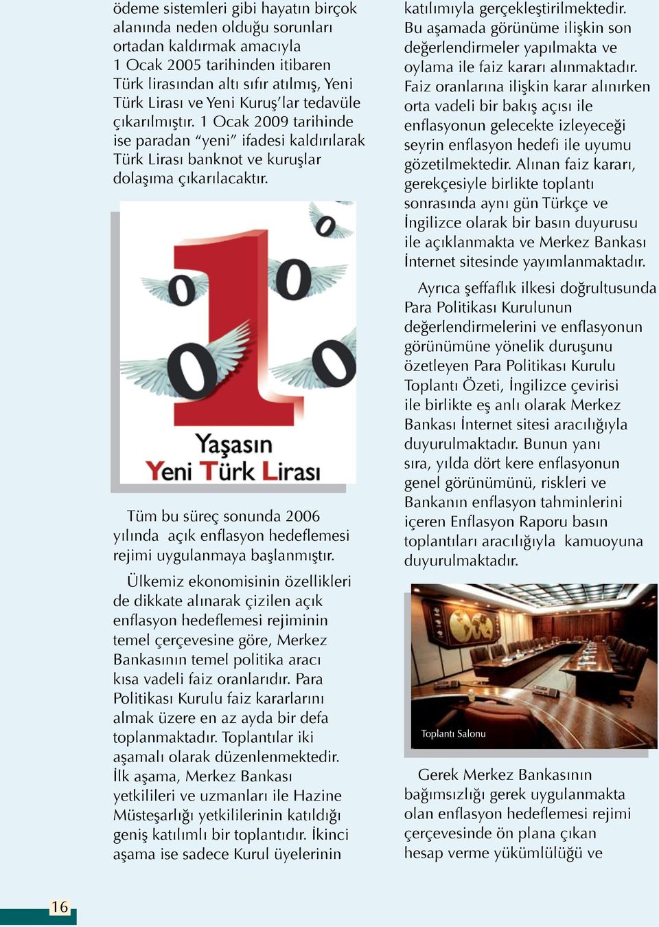 Tüm bu süreç sonunda 2006 yılında açık enflasyon hedeflemesi rejimi uygulanmaya başlanmıştır.