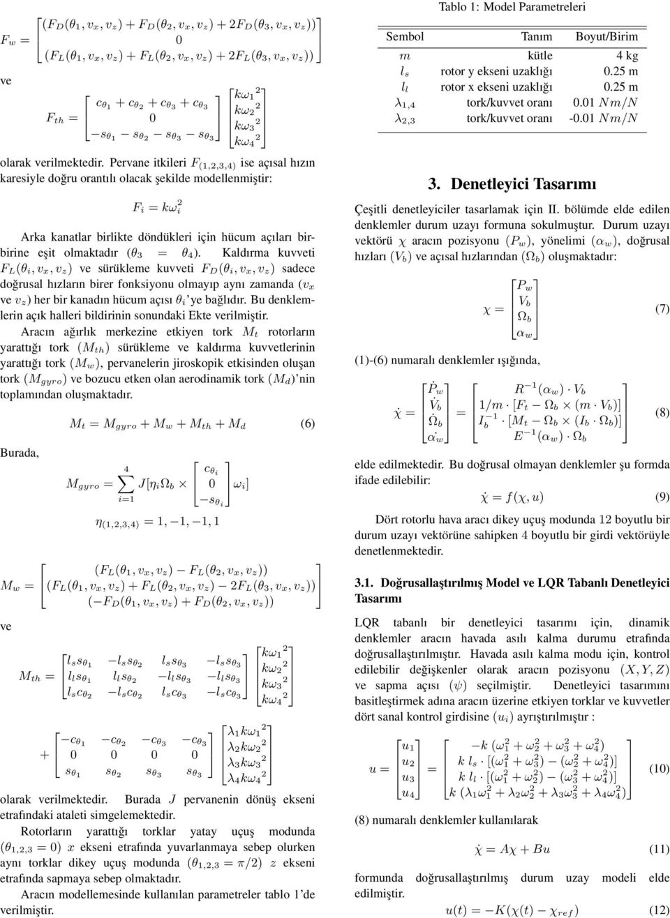 Pervane itkileri F (1,,3,4) ise açısal hızın karesiyle doğru orantılı olacak şekilde modellenmiştir: F i = kω i Arka kanatlar birlikte döndükleri için hücum açıları birbirine eşit olmaktadır (θ 3 = θ