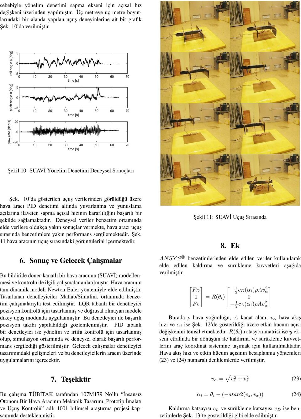 1 da gösterilen uçuş verilerinden görüldüğü üzere hava aracı PID denetimi altında yuvarlanma ve yunuslama açılarına ilaveten sapma açısal hızının kararlılığını başarılı bir şekilde sağlamaktadır.