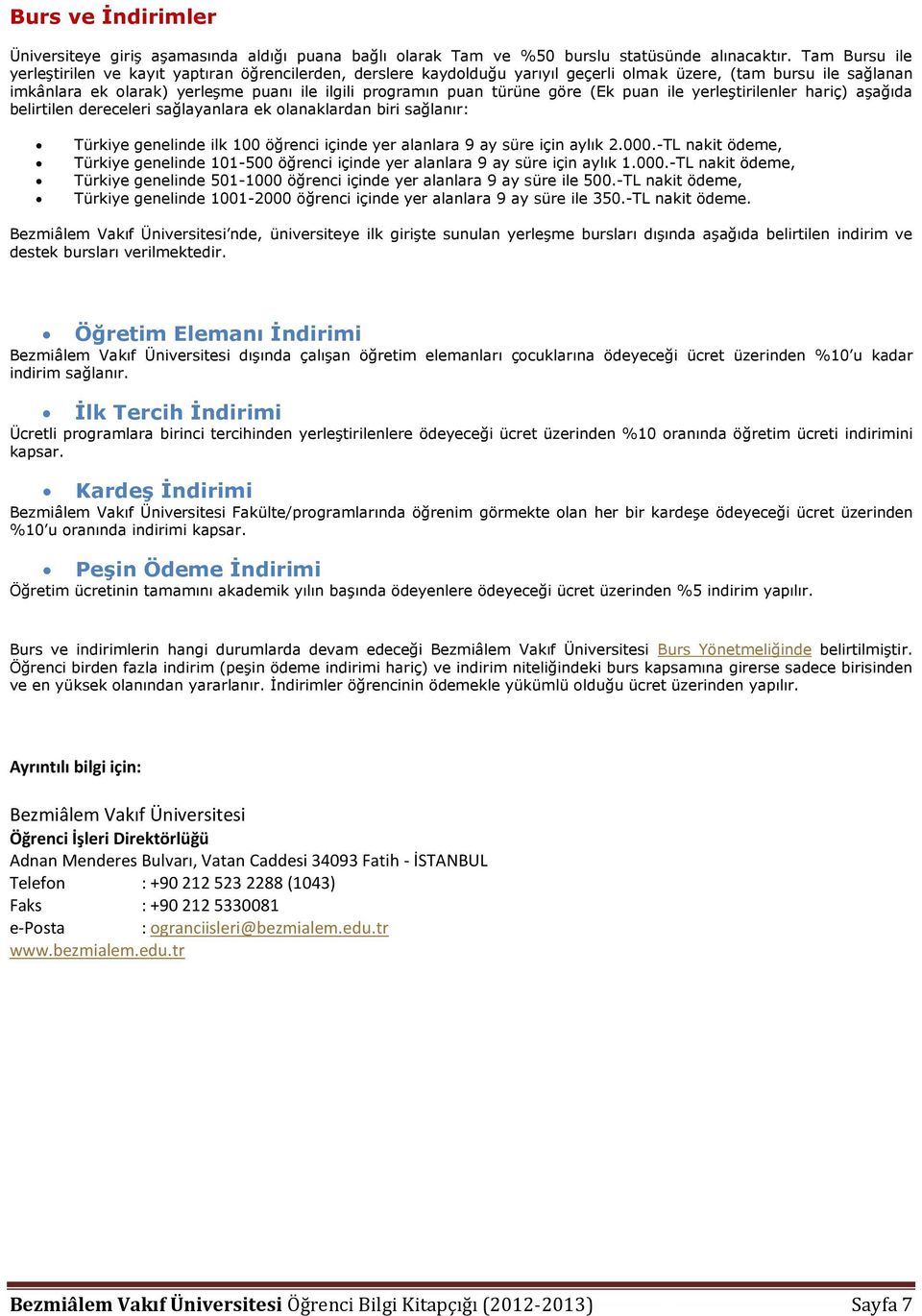 türüne göre (Ek puan ile yerleştirilenler hariç) aşağıda belirtilen dereceleri sağlayanlara ek olanaklardan biri sağlanır: Türkiye genelinde ilk 100 öğrenci içinde yer alanlara 9 ay süre için aylık 2.