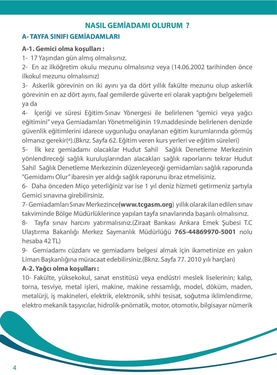 yaptığını belgelemeli ya da 4- İçeriği ve süresi Eğitim-Sınav Yönergesi ile belirlenen gemici veya yağcı eğitimini veya Gemiadamları Yönetmeliğinin 19.