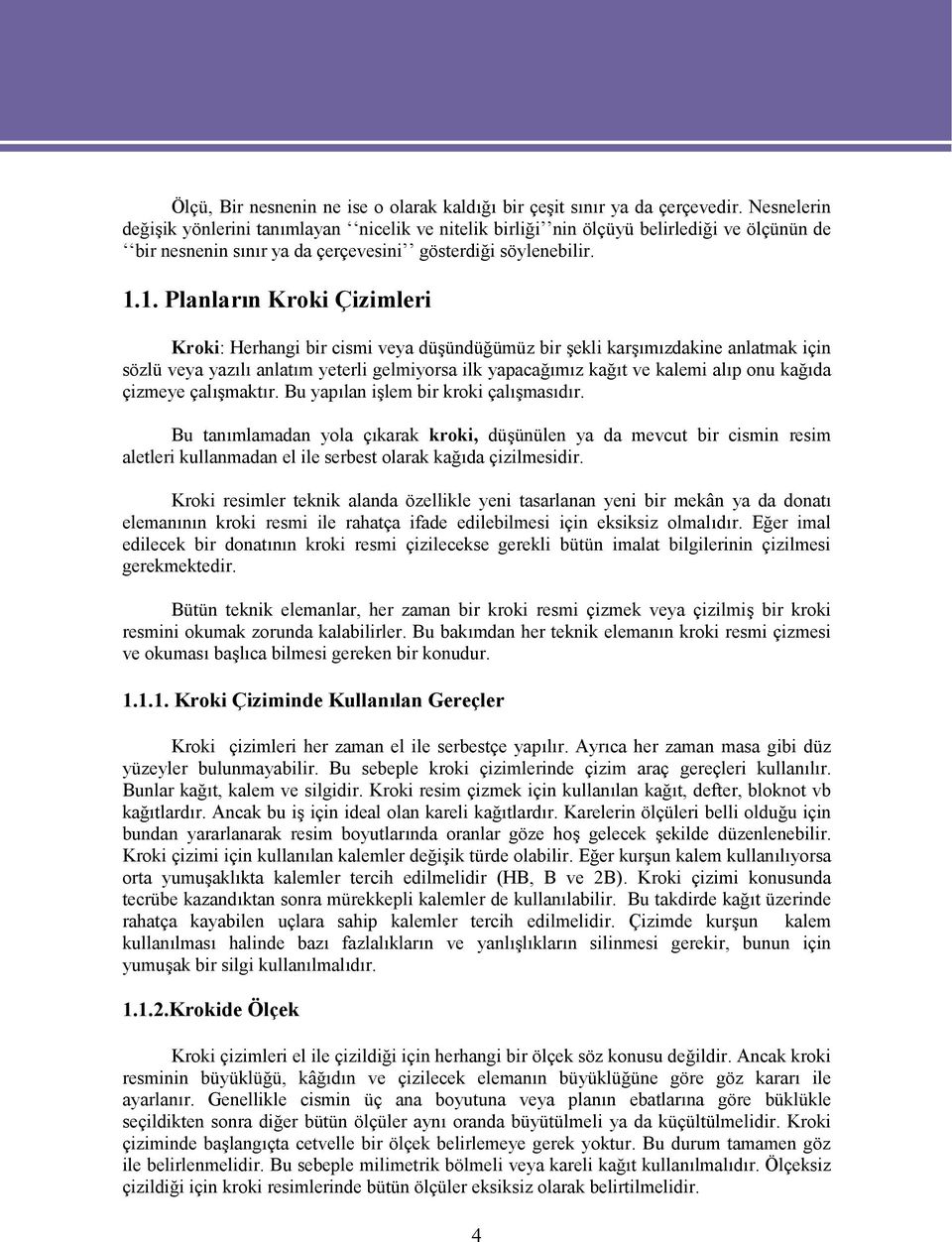 1. Planların Kroki Çizimleri Kroki: Herhangi bir cismi veya düşündüğümüz bir şekli karşımızdakine anlatmak için sözlü veya yazılı anlatım yeterli gelmiyorsa ilk yapacağımız kağıt ve kalemi alıp onu