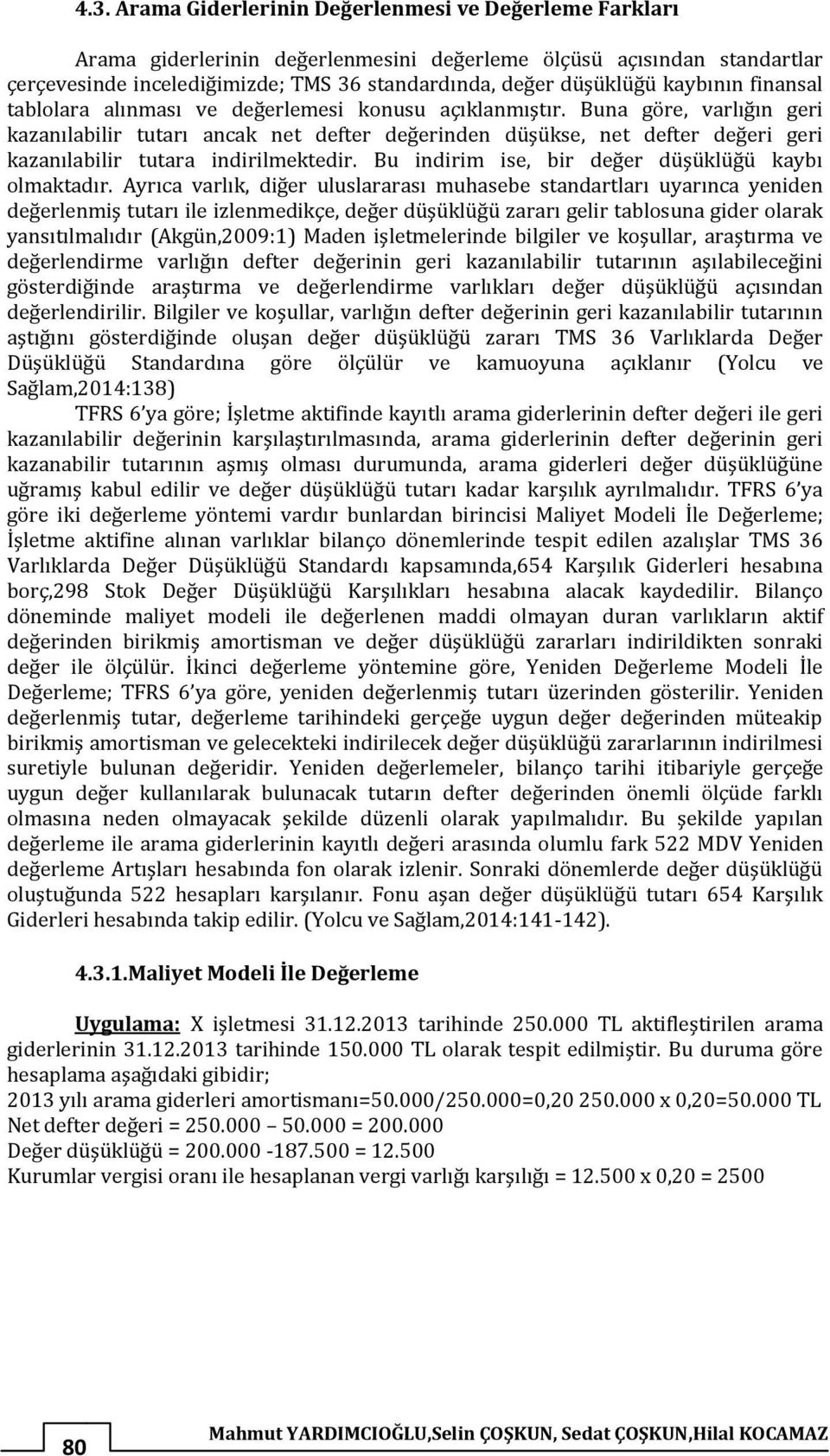 Buna göre, varlığın geri kazanılabilir tutarı ancak net defter değerinden düşükse, net defter değeri geri kazanılabilir tutara indirilmektedir. Bu indirim ise, bir değer düşüklüğü kaybı olmaktadır.