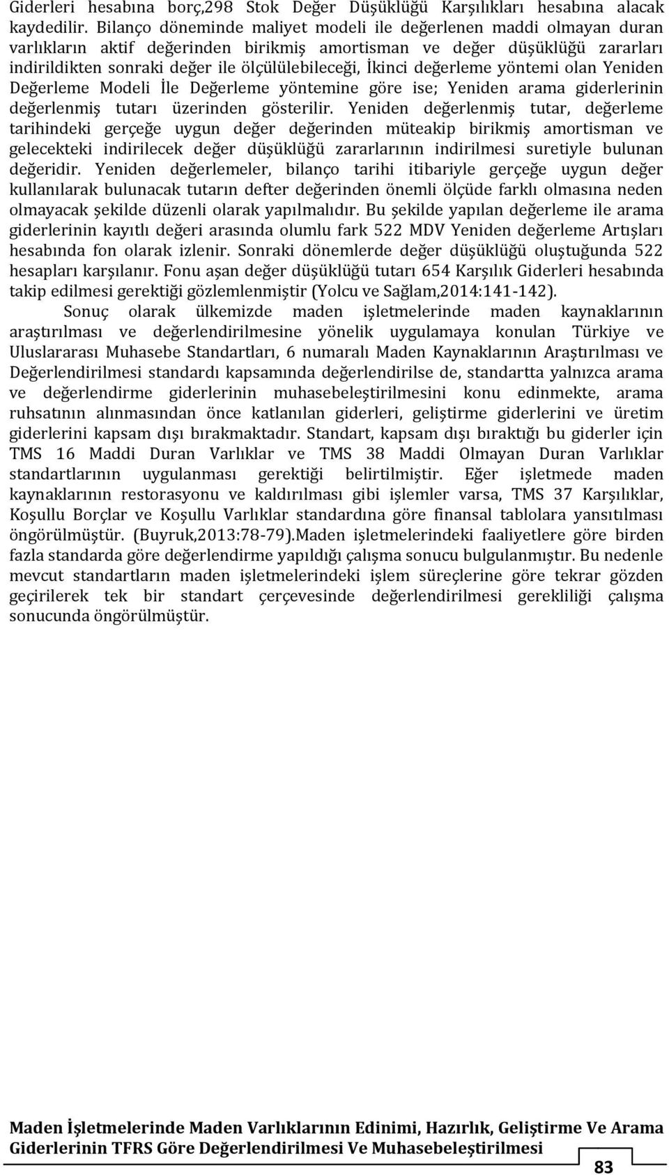 İkinci değerleme yöntemi olan Yeniden Değerleme Modeli İle Değerleme yöntemine göre ise; Yeniden arama giderlerinin değerlenmiş tutarı üzerinden gösterilir.