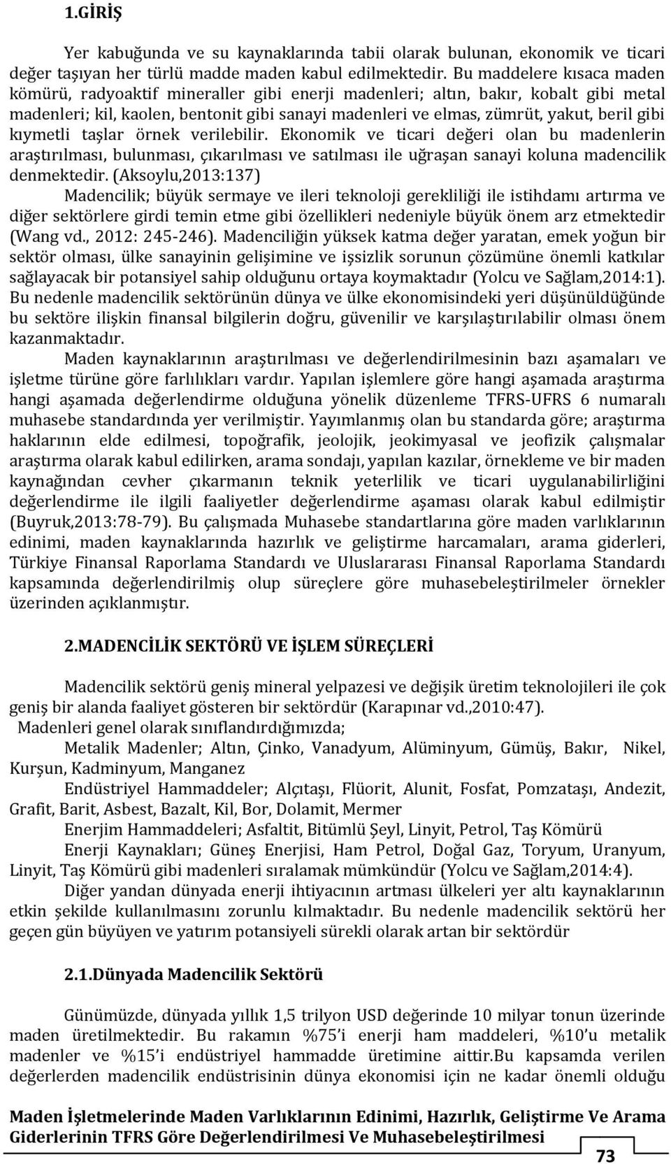 gibi kıymetli taşlar örnek verilebilir. Ekonomik ve ticari değeri olan bu madenlerin araştırılması, bulunması, çıkarılması ve satılması ile uğraşan sanayi koluna madencilik denmektedir.