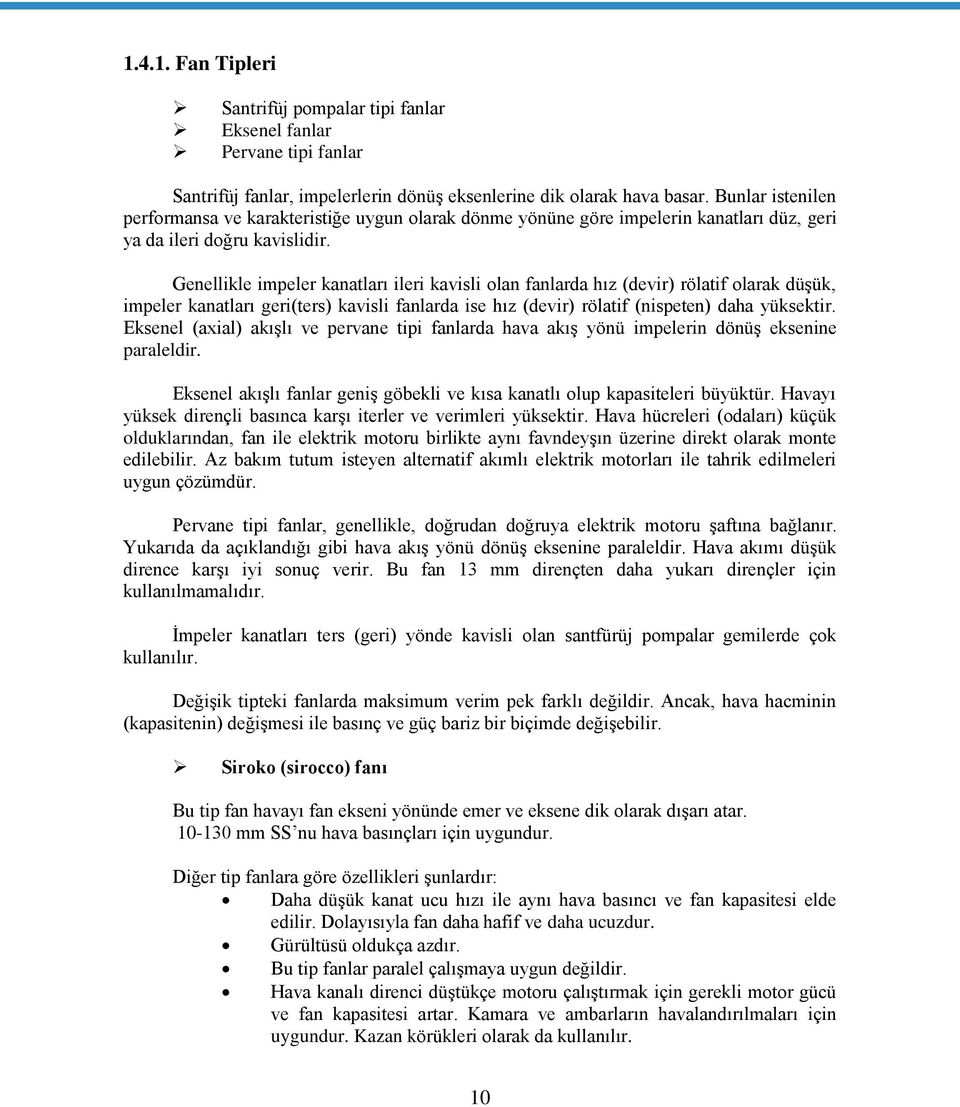 Genellikle impeler kanatları ileri kavisli olan fanlarda hız (devir) rölatif olarak düşük, impeler kanatları geri(ters) kavisli fanlarda ise hız (devir) rölatif (nispeten) daha yüksektir.