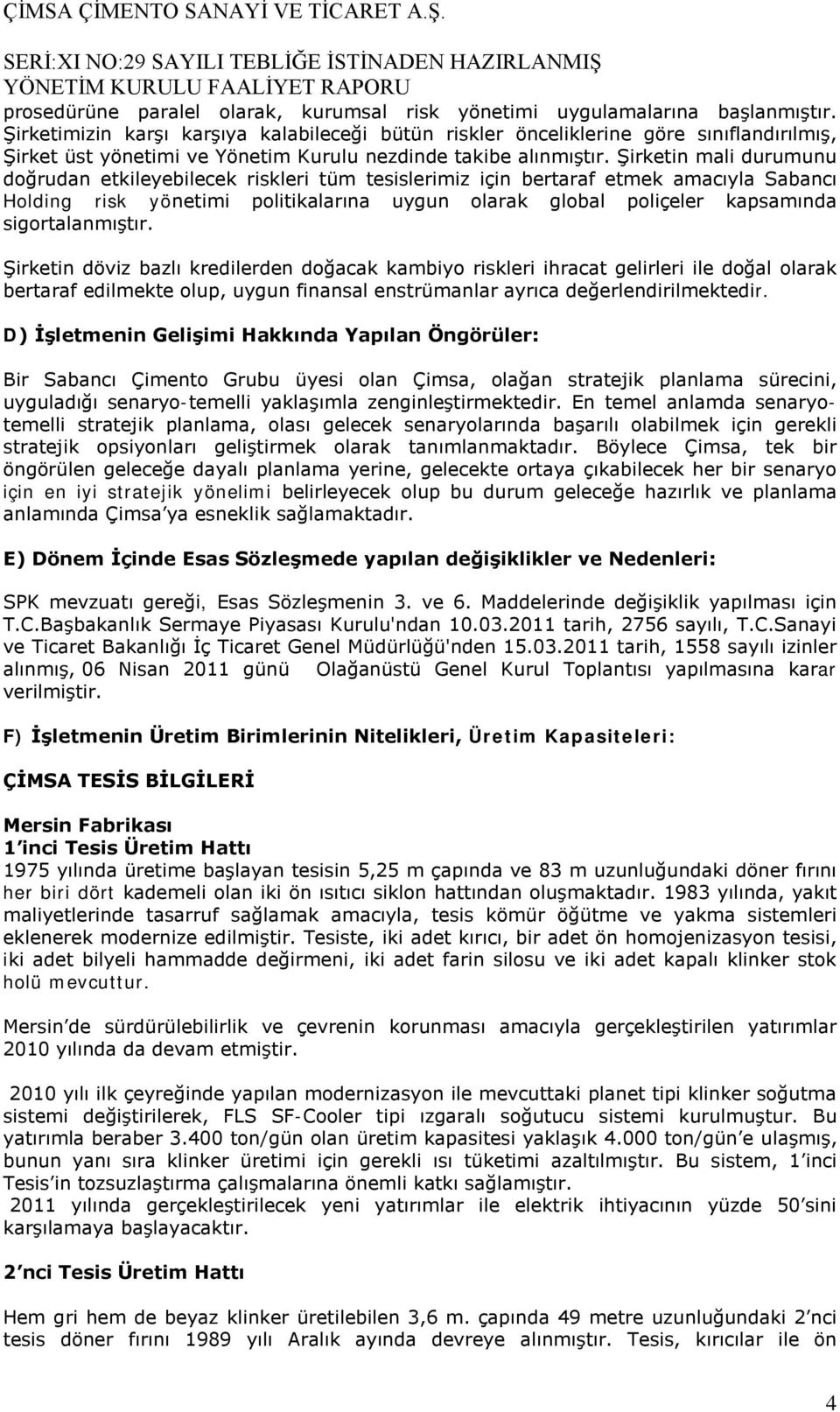 Şirketin mali durumunu doğrudan etkileyebilecek riskleri tüm tesislerimiz için bertaraf etmek amacıyla Sabancı Holding risk yönetimi politikalarına uygun olarak global poliçeler kapsamında