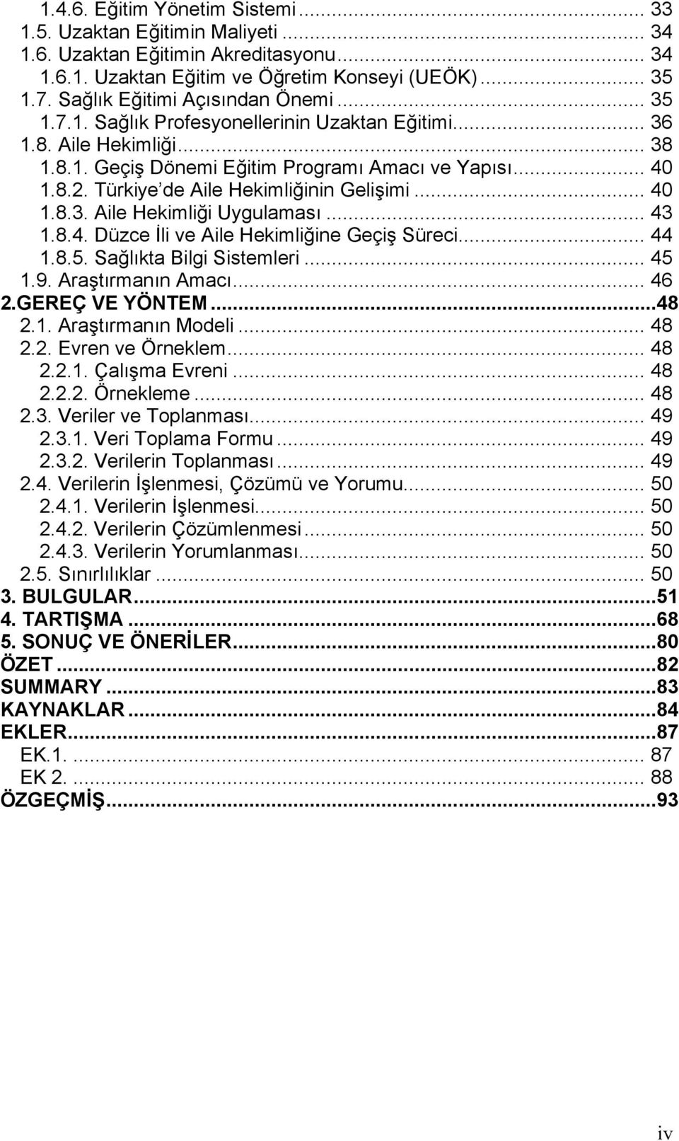 Türkiye de Aile Hekimliğinin Gelişimi... 40 1.8.3. Aile Hekimliği Uygulaması... 43 1.8.4. Düzce İli ve Aile Hekimliğine Geçiş Süreci... 44 1.8.5. Sağlıkta Bilgi Sistemleri... 45 1.9.