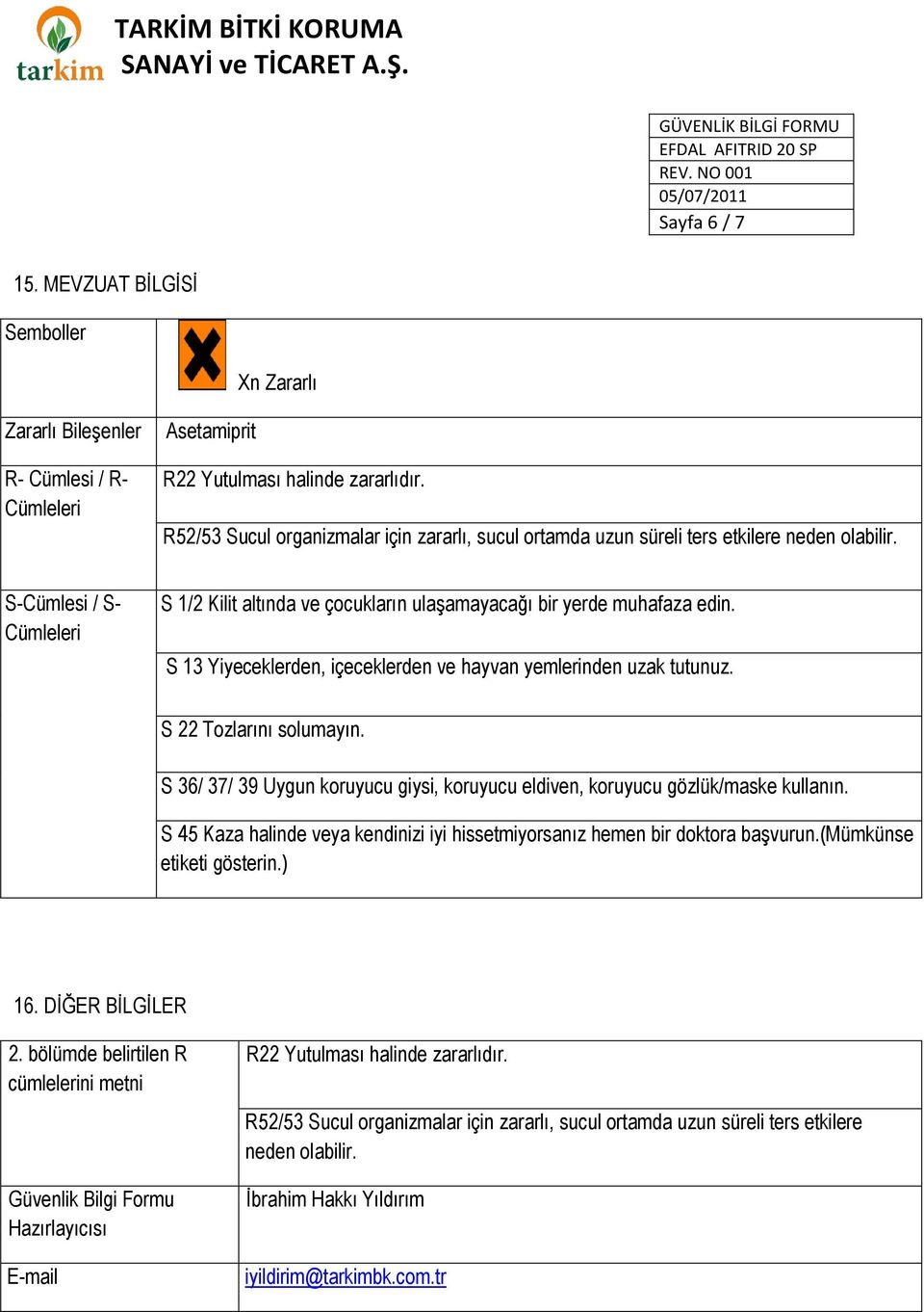 S 13 Yiyeceklerden, içeceklerden ve hayvan yemlerinden uzak tutunuz. S 22 Tozlarını solumayın. S 36/ 37/ 39 Uygun koruyucu giysi, koruyucu eldiven, koruyucu gözlük/maske kullanın.