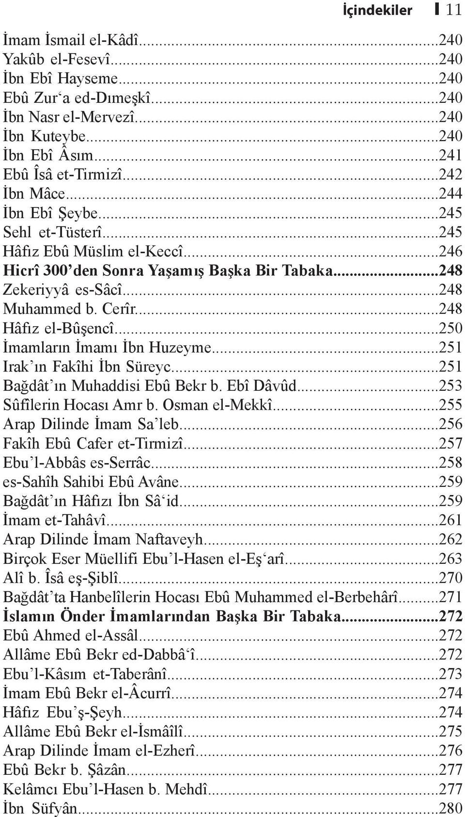 ..248 Hâfız el-bûşencî...250 İmamların İmamı İbn Huzeyme...251 Irak ın Fakîhi İbn Süreyc...251 Bağdât ın Muhaddisi Ebû Bekr b. Ebî Dâvûd...253 Sûfîlerin Hocası Amr b. Osman el-mekkî.