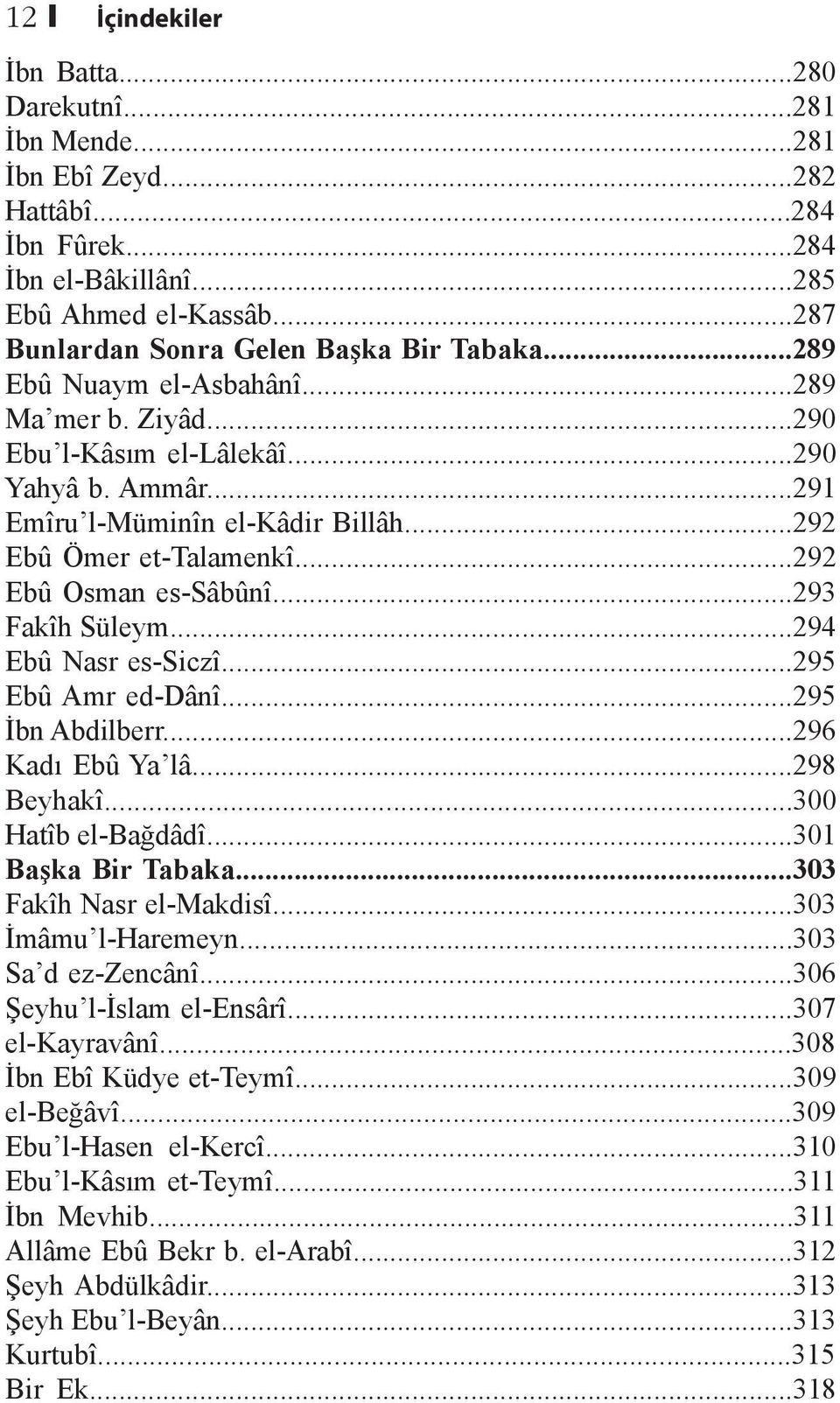 ..293 Fakîh Süleym...294 Ebû Nasr es-siczî...295 Ebû Amr ed-dânî...295 İbn Abdilberr...296 Kadı Ebû Ya lâ...298 Beyhakî...300 Hatîb el-bağdâdî...301 Başka Bir Tabaka...303 Fakîh Nasr el-makdisî.