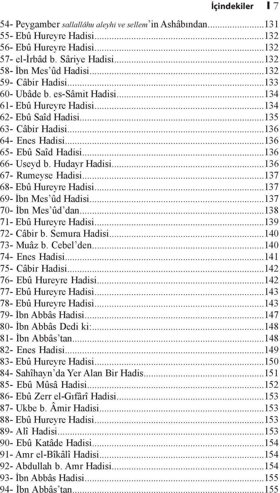 Hudayr Hadisi...136 67- Rumeyse Hadisi...137 68- Ebû Hureyre Hadisi...137 69- İbn Mes ûd Hadisi...137 70- İbn Mes ûd dan...138 71- Ebû Hureyre Hadisi...139 72- Câbir b. Semura Hadisi...140 73- Muâz b.