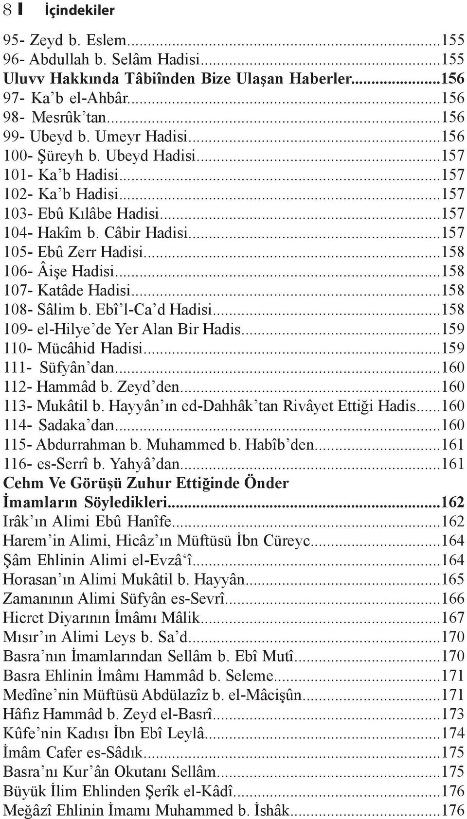 ..158 107- Katâde Hadisi...158 108- Sâlim b. Ebî l-ca d Hadisi...158 109- el-hilye de Yer Alan Bir Hadis...159 110- Mücâhid Hadisi...159 111- Süfyân dan...160 112- Hammâd b. Zeyd den.