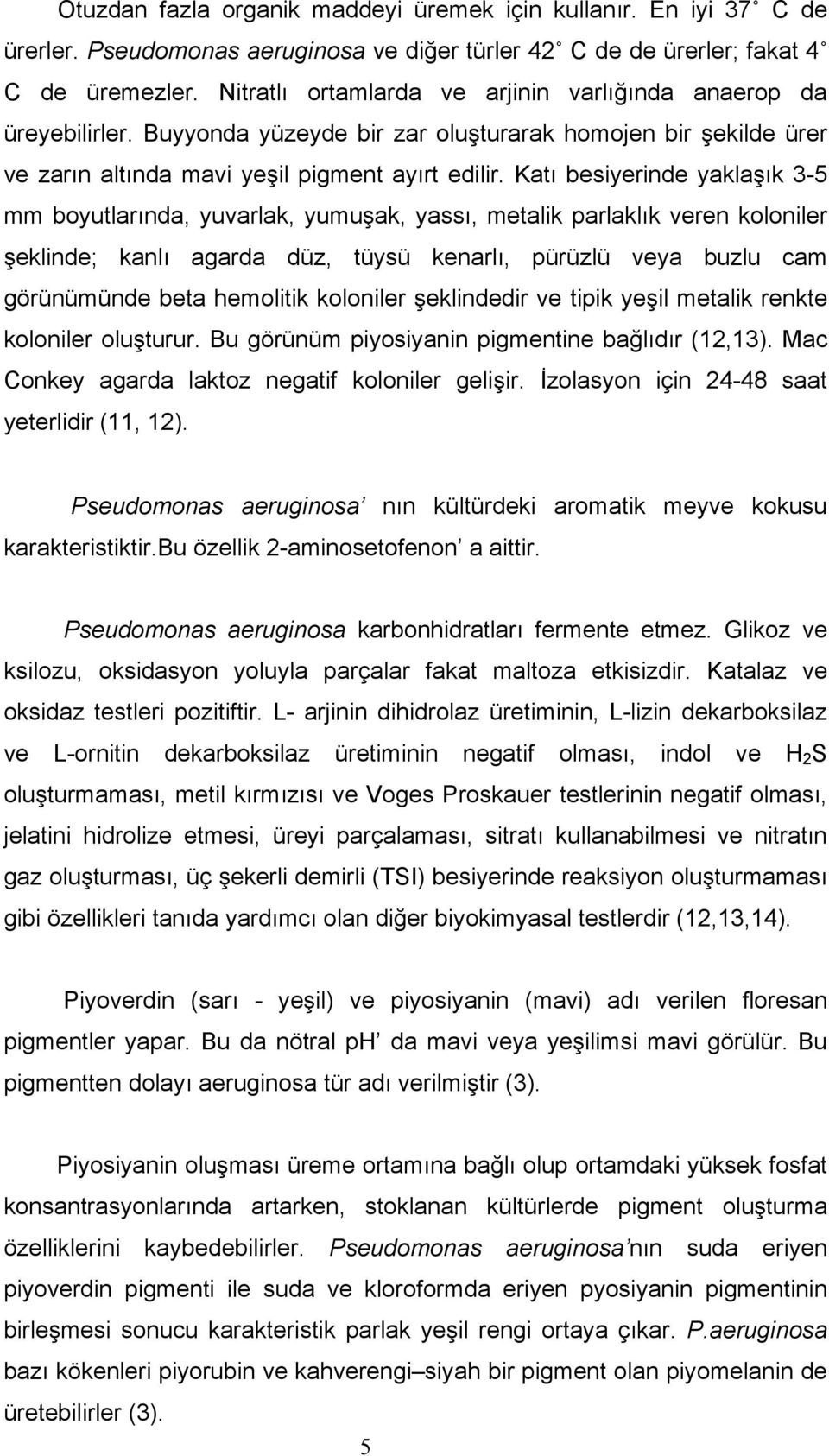 Katı besiyerinde yaklaşık 3-5 mm boyutlarında, yuvarlak, yumuşak, yassı, metalik parlaklık veren koloniler şeklinde; kanlı agarda düz, tüysü kenarlı, pürüzlü veya buzlu cam görünümünde beta hemolitik