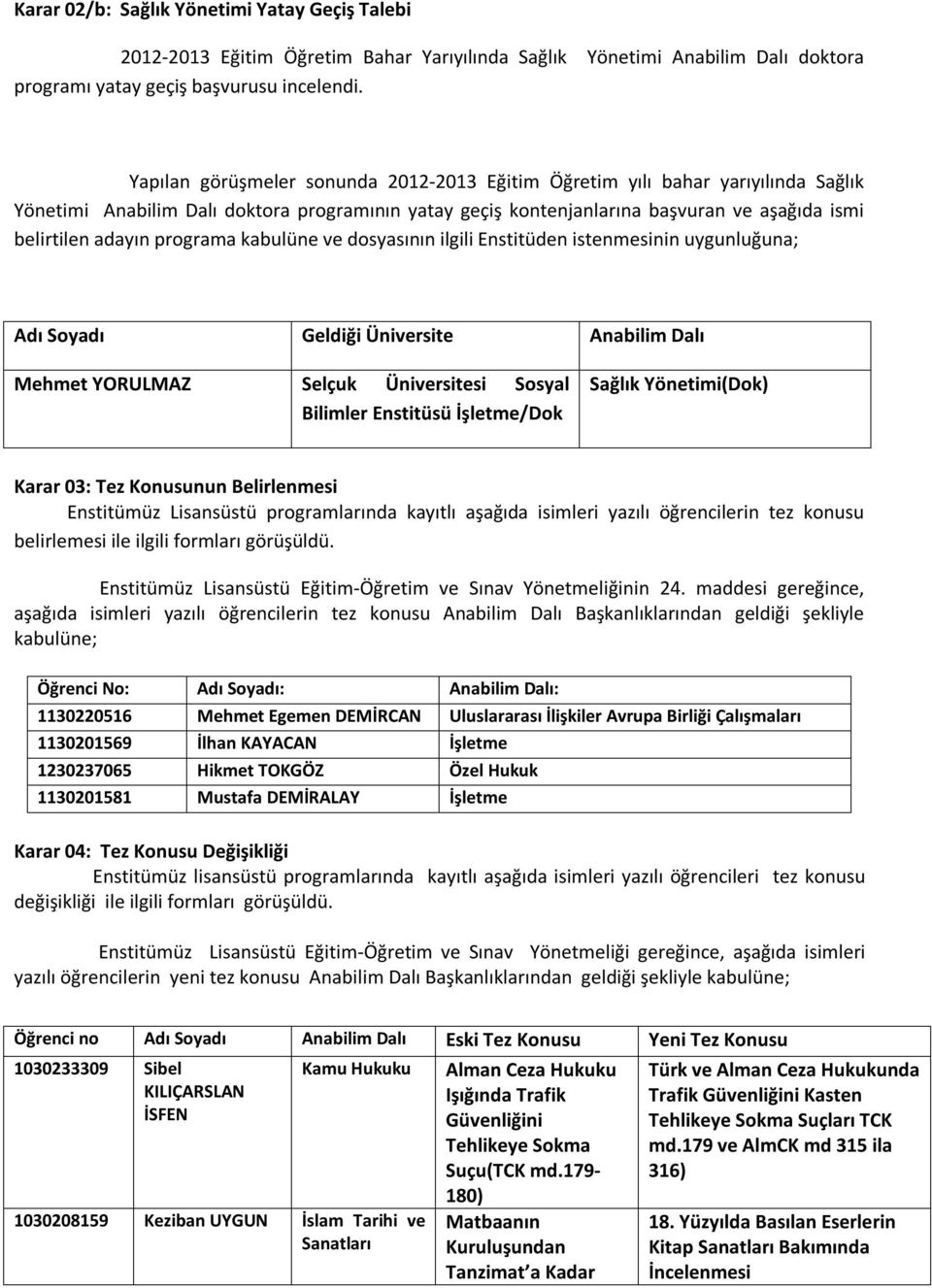 programa kabulüne ve dosyasının ilgili Enstitüden istenmesinin uygunluğuna; Adı Soyadı Geldiği Üniversite Anabilim Dalı Mehmet YORULMAZ Selçuk Üniversitesi Sosyal Bilimler Enstitüsü İşletme/Dok