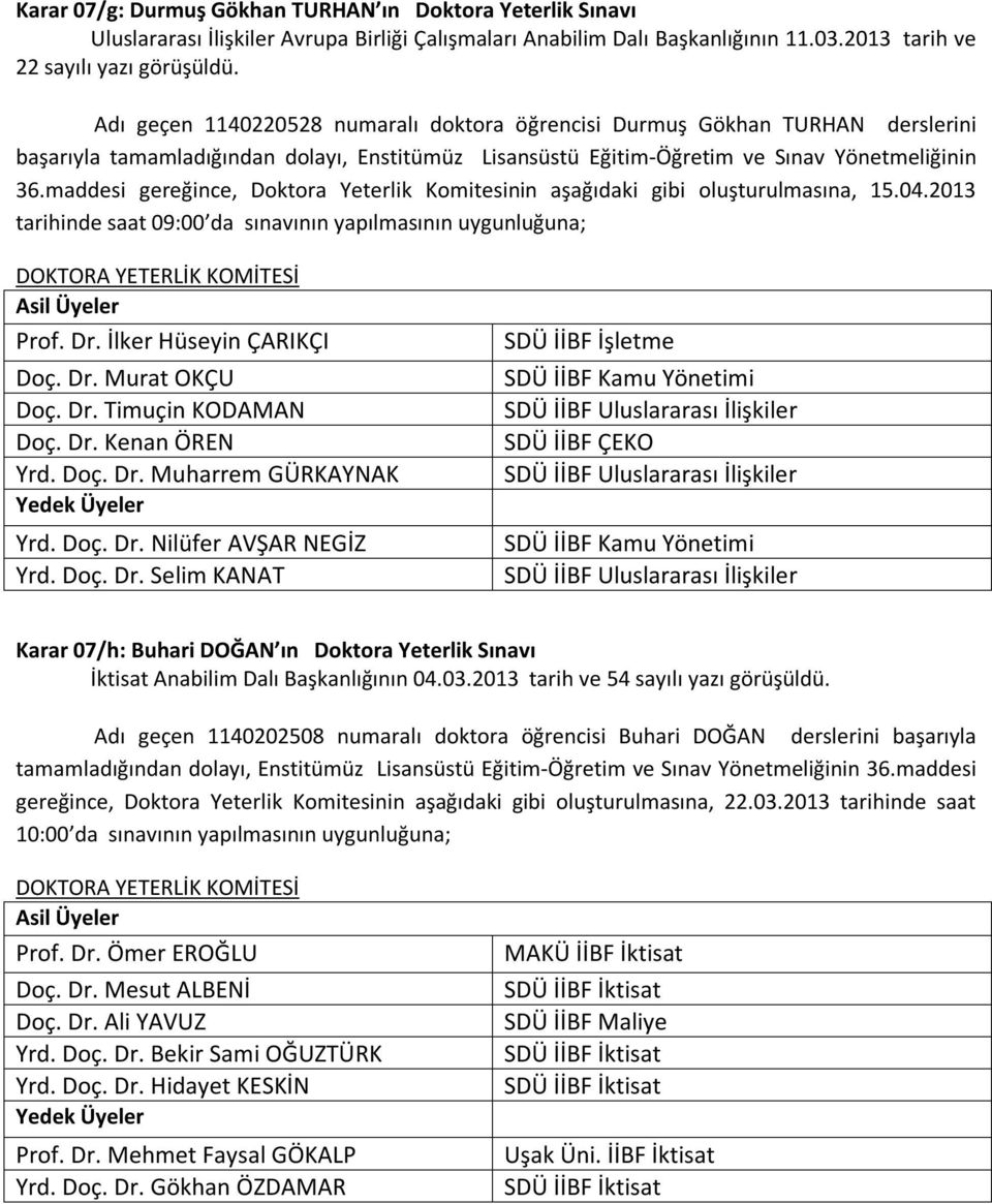 maddesi gereğince, Doktora Yeterlik Komitesinin aşağıdaki gibi oluşturulmasına, 15.04.2013 tarihinde saat 09:00 da sınavının yapılmasının uygunluğuna; Prof. Dr. İlker Hüseyin ÇARIKÇI Doç. Dr. Murat OKÇU Doç.