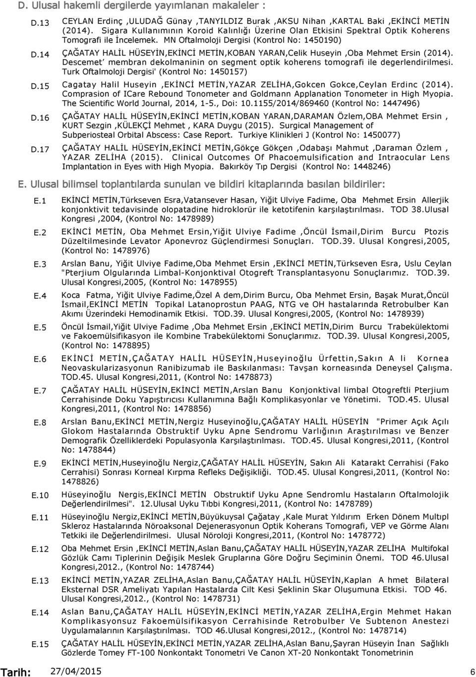 14 ÇAĞATAY HALİL HÜSEYİN,EKİNCİ METİN,KOBAN YARAN,Celik Huseyin,Oba Mehmet Ersin (2014). Descemet membran dekolmaninin on segment optik koherens tomografi ile degerlendirilmesi.