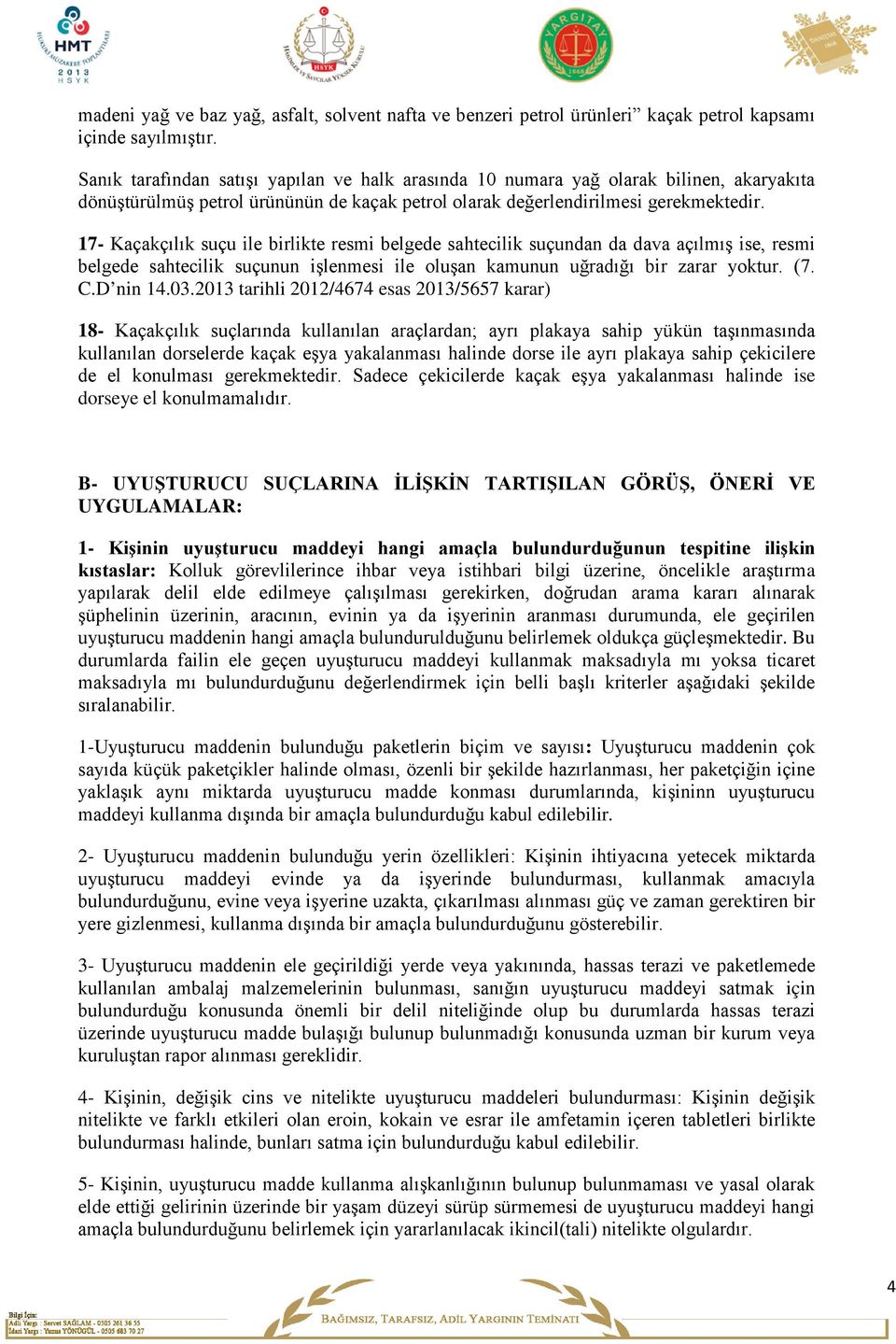 17- Kaçakçılık suçu ile birlikte resmi belgede sahtecilik suçundan da dava açılmış ise, resmi belgede sahtecilik suçunun işlenmesi ile oluşan kamunun uğradığı bir zarar yoktur. (7. C.D nin 14.03.