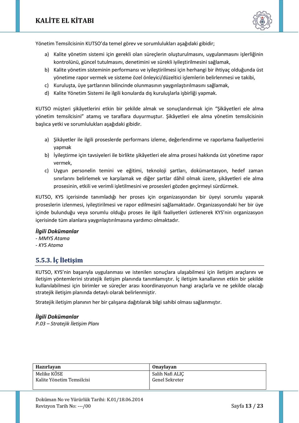 özel önleyici/düzeltici işlemlerin belirlenmesi ve takibi, c) Kuruluşta, üye şartlarının bilincinde olunmasının yaygınlaştırılmasını sağlamak, d) Kalite Yönetim Sistemi ile ilgili konularda dış