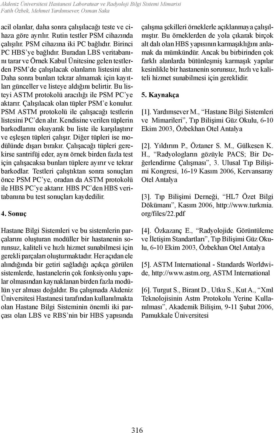 Daha sonra bunları tekrar almamak için kayıtları günceller ve listeye aldığını belirtir. Bu listeyi ASTM protokolü aracılığı ile PSM PC ye aktarır. Çalışılacak olan tüpler PSM e konulur.