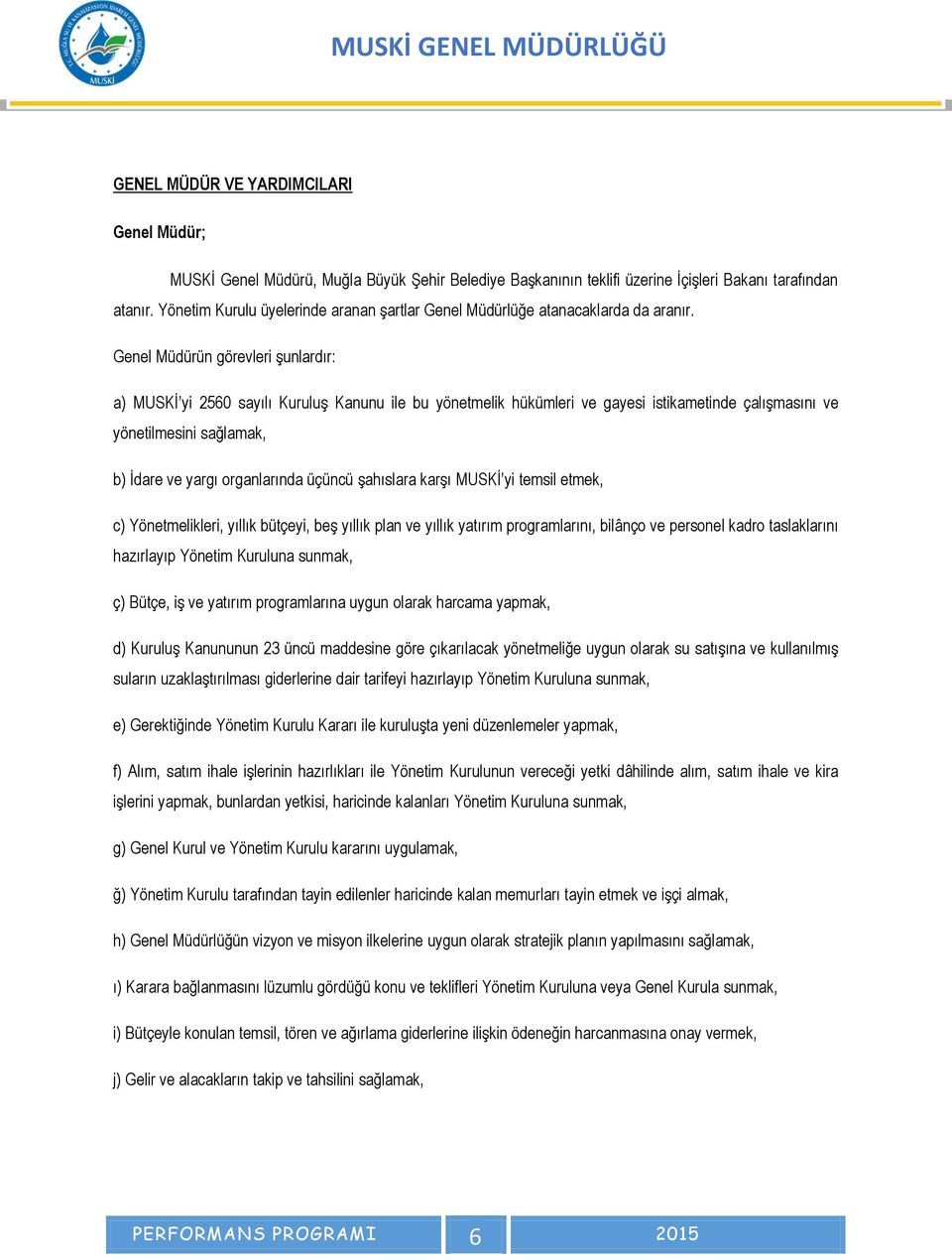 Genel Müdürün görevleri şunlardır: a) MUSKİ yi 2560 sayılı Kuruluş Kanunu ile bu yönetmelik hükümleri ve gayesi istikametinde çalışmasını ve yönetilmesini sağlamak, b) İdare ve yargı organlarında