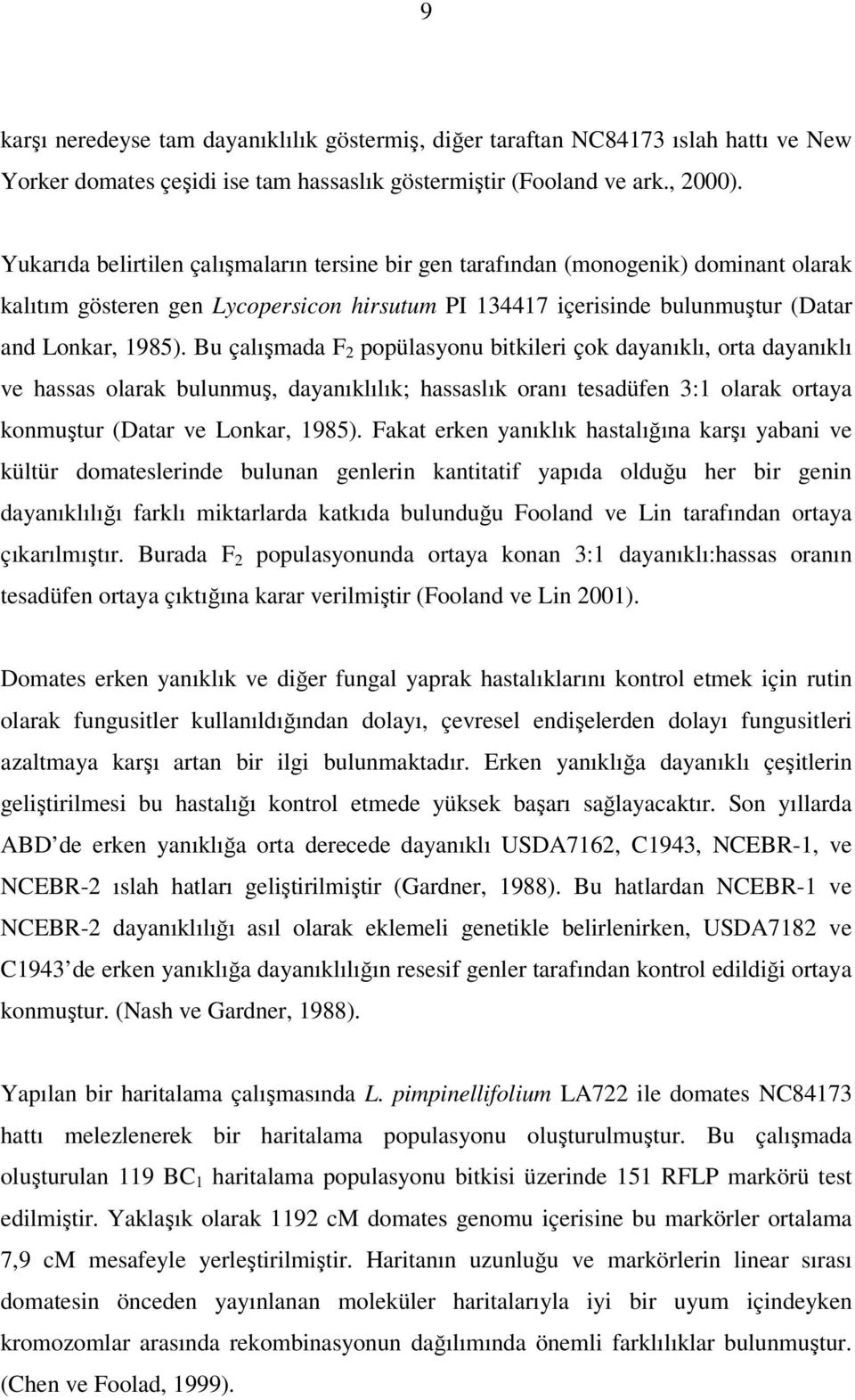 Bu çalışmada F 2 popülasyonu bitkileri çok dayanıklı, orta dayanıklı ve hassas olarak bulunmuş, dayanıklılık; hassaslık oranı tesadüfen 3:1 olarak ortaya konmuştur (Datar ve Lonkar, 1985).