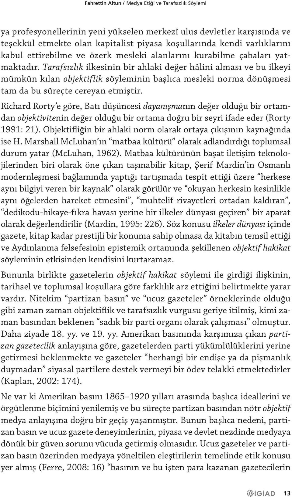 Tarafsızlık ilkesinin bir ahlaki değer hâlini alması ve bu ilkeyi mümkün kılan objektiflik söyleminin başlıca mesleki norma dönüşmesi tam da bu süreçte cereyan etmiştir.