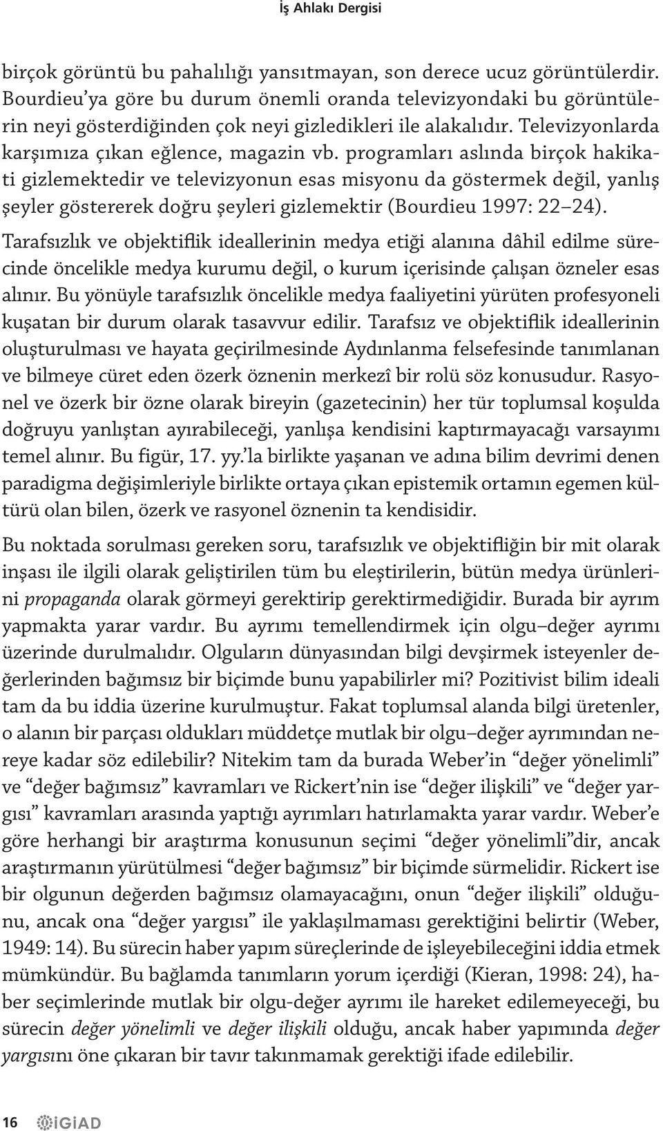 programları aslında birçok hakikati gizlemektedir ve televizyonun esas misyonu da göstermek değil, yanlış şeyler göstererek doğru şeyleri gizlemektir (Bourdieu 1997: 22 24).