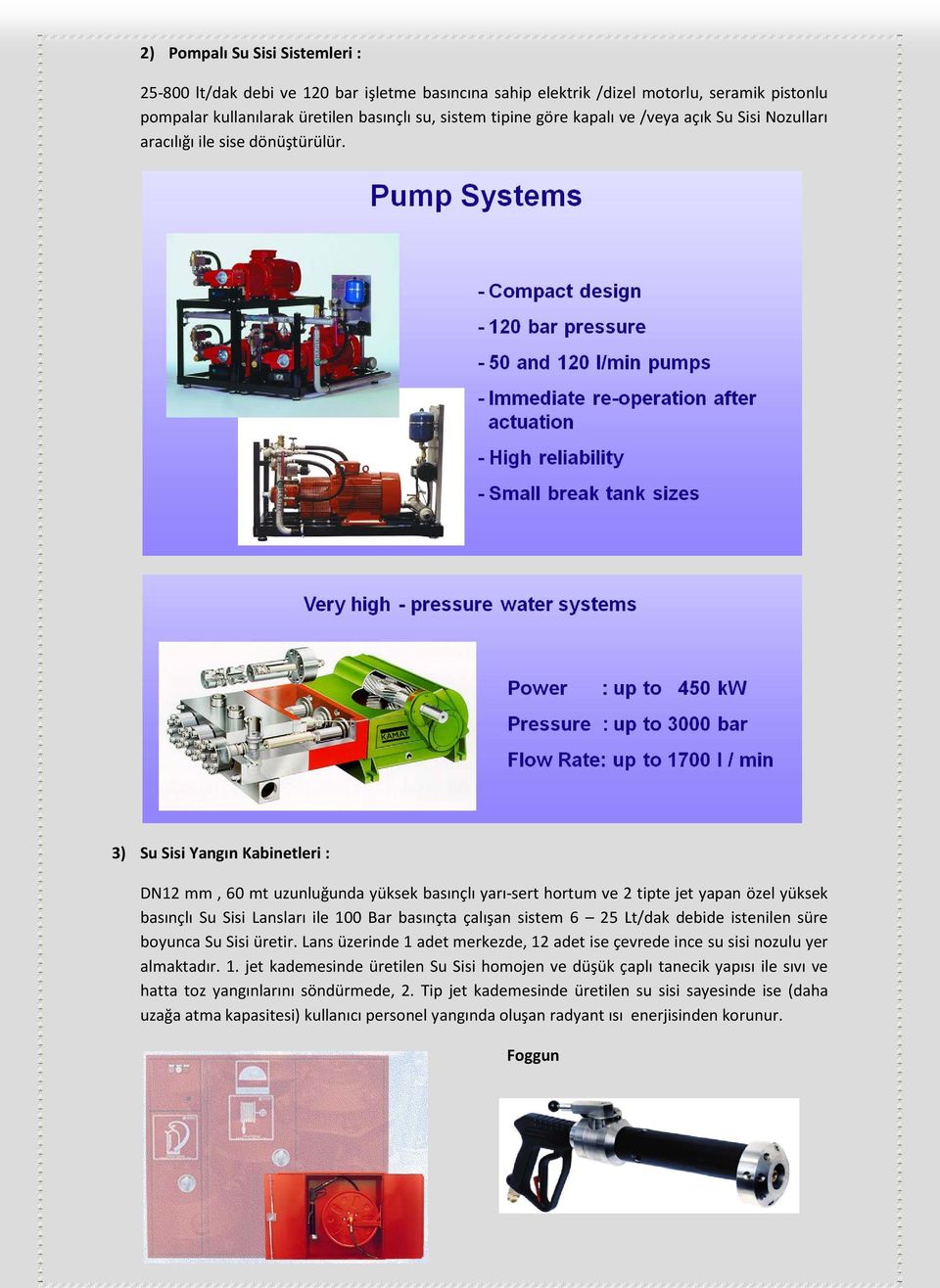 3) Su Sisi Yangın Kabinetleri : DN12 mm, 60 mt uzunluğunda yüksek basınçlı yarı-sert hortum ve 2 tipte jet yapan özel yüksek basınçlı Su Sisi Lansları ile 100 Bar basınçta çalışan sistem 6 25 Lt/dak