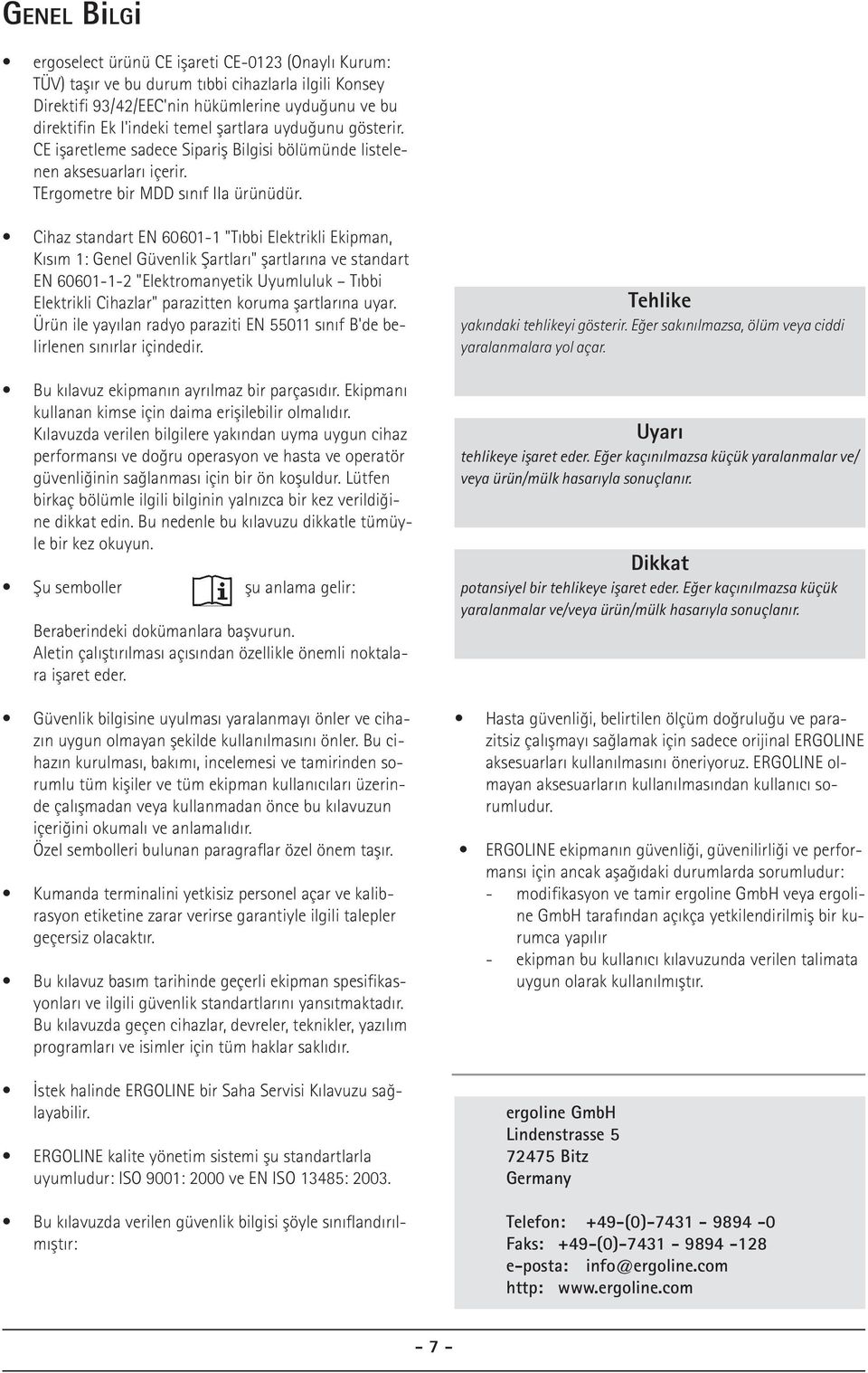 Cihaz standart EN 60601-1 "Tıbbi Elektrikli Ekipman, Kısım 1: Genel Güvenlik Şartları" şartlarına ve standart EN 60601-1-2 "Elektromanyetik Uyumluluk Tıbbi Elektrikli Cihazlar" parazitten koruma