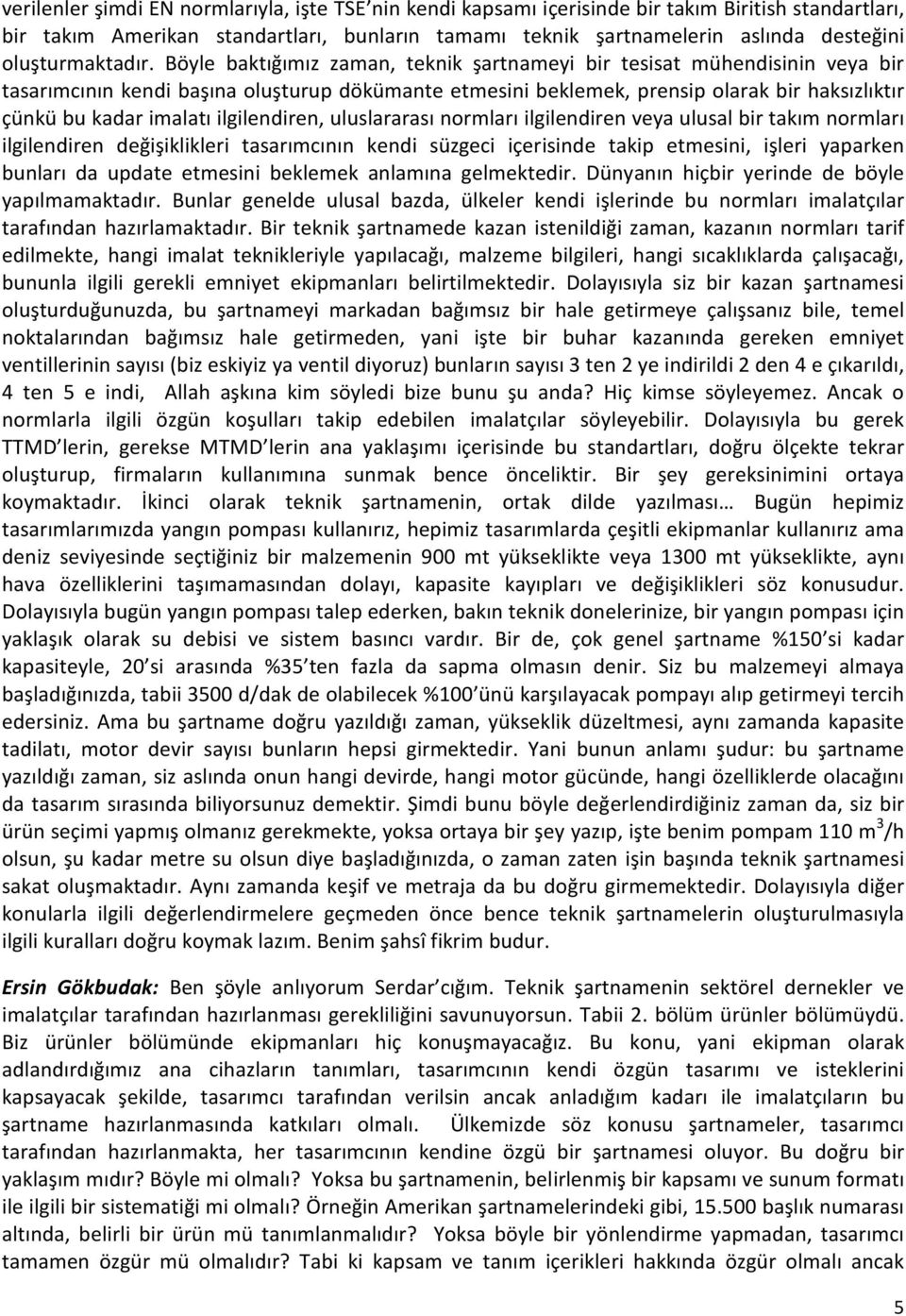 Böyle baktığımız zaman, teknik şartnameyi bir tesisat mühendisinin veya bir tasarımcının kendi başına oluşturup dökümante etmesini beklemek, prensip olarak bir haksızlıktır çünkü bu kadar imalatı