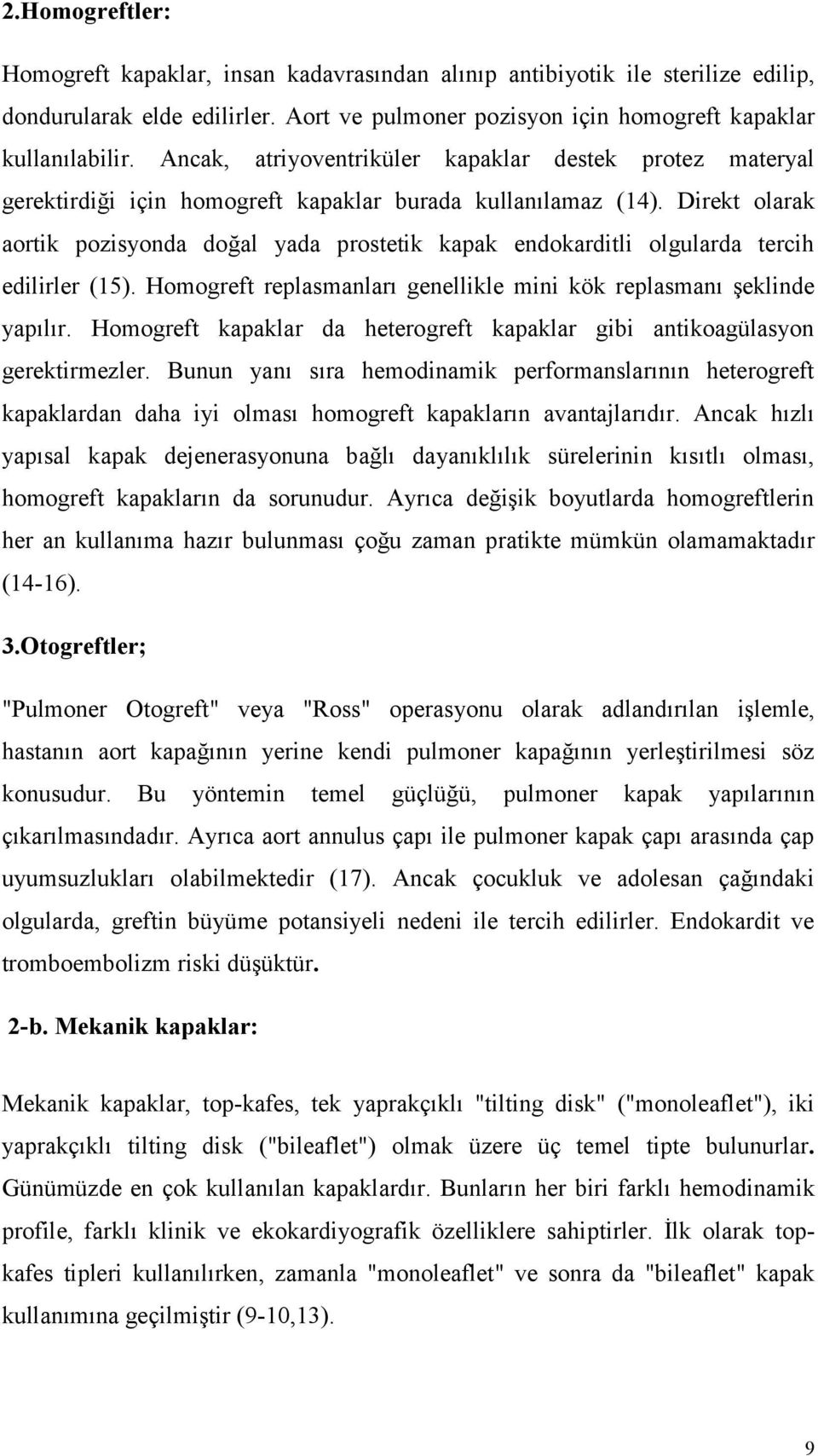 Direkt olarak aortik pozisyonda doğal yada prostetik kapak endokarditli olgularda tercih edilirler (15). Homogreft replasmanları genellikle mini kök replasmanı şeklinde yapılır.