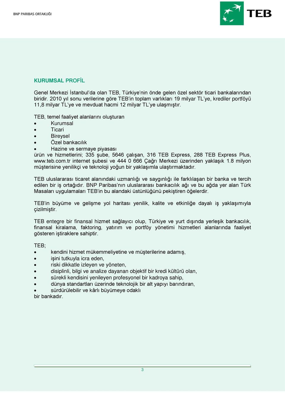 TEB, temel faaliyet alanlarını oluşturan Kurumsal Ticari Bireysel Özel bankacılık Hazine ve sermaye piyasası ürün ve hizmetlerini; 335 şube, 5646 çalışan, 316 TEB Express, 288 TEB Express Plus, www.