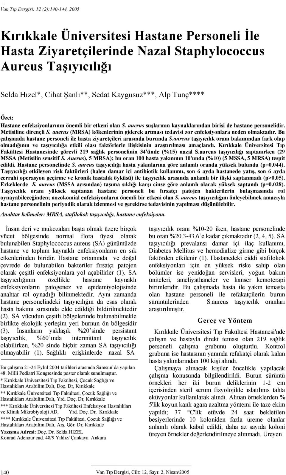 auerus (MRSA) kökenlerinin giderek artması tedavisi zor enfeksiyonlara neden olmaktadır. Bu çalışmada hastane personeli ile hasta ziyaretçileri arasında burunda S.