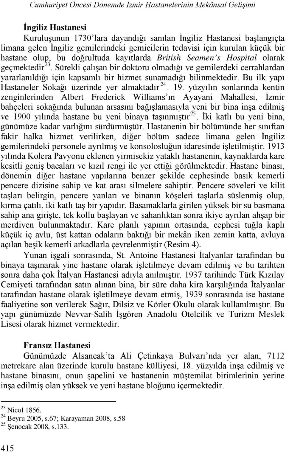 Sürekli çalışan bir doktoru olmadığı ve gemilerdeki cerrahlardan yararlanıldığı için kapsamlı bir hizmet sunamadığı bilinmektedir. Bu ilk yapı Hastaneler Sokağı üzerinde yer almaktadır 24. 19.