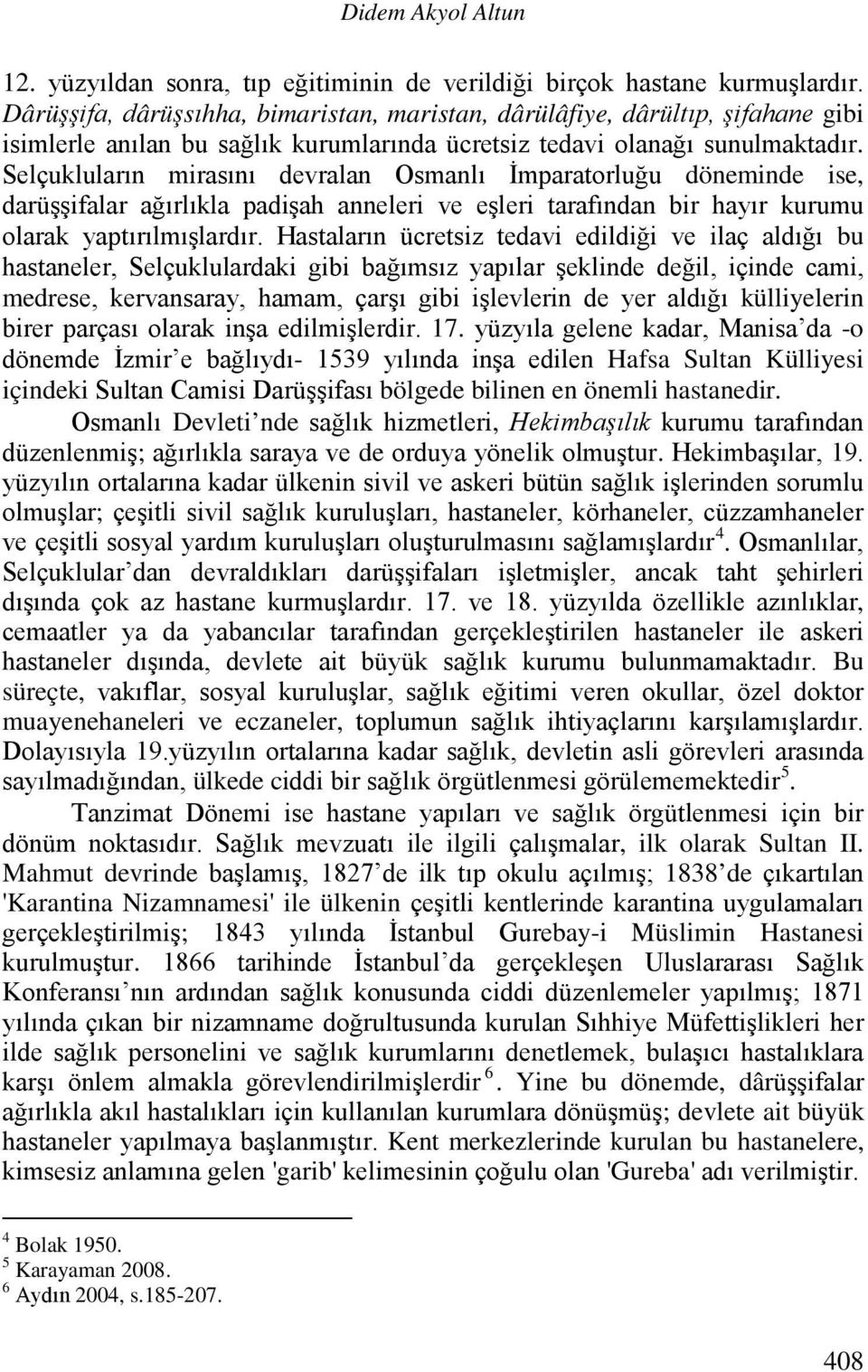 Selçukluların mirasını devralan Osmanlı İmparatorluğu döneminde ise, darüşşifalar ağırlıkla padişah anneleri ve eşleri tarafından bir hayır kurumu olarak yaptırılmışlardır.