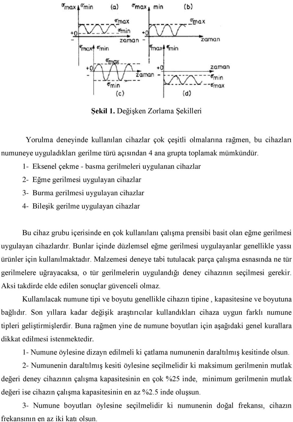 çok kullanılanı çalışma prensibi basit olan eğme gerilmesi uygulayan cihazlardır. Bunlar içinde düzlemsel eğme gerilmesi uygulayanlar genellikle yassı ürünler için kullanılmaktadır.