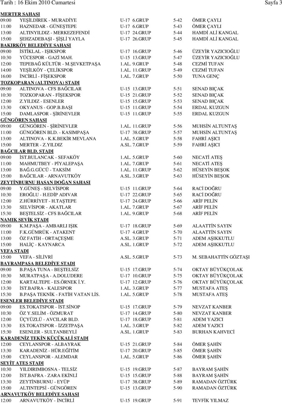 GRUP 5-45 HAMDİ ALİ KANGAL BAKIRKÖY BELEDİYE SAHASI 09:00 İSTİKLAL - IŞIKSPOR U-17 16.GRUP 5-46 ÜZEYİR YAZICIOĞLU 10:30 YÜCESPOR - GAZİ MAH. U-15 13.