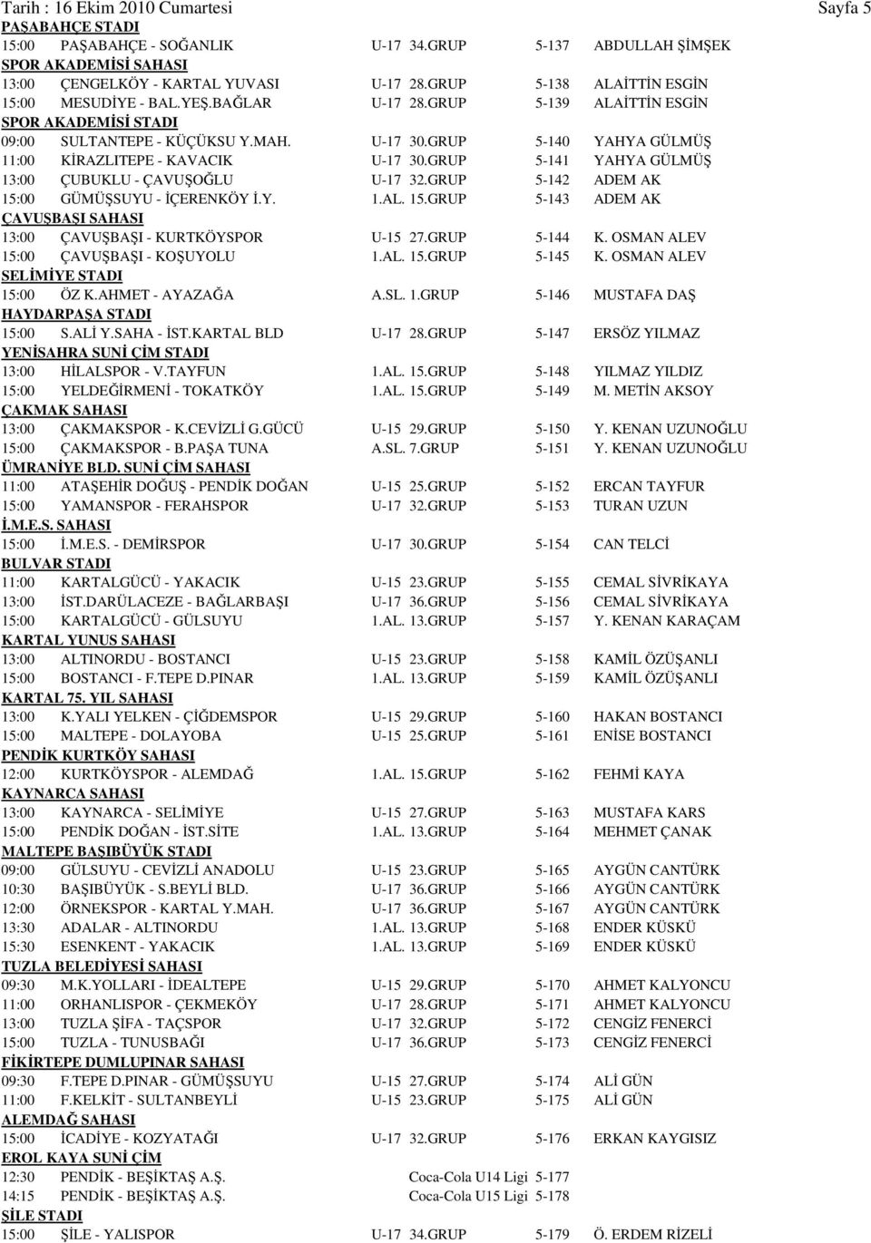 GRUP 5-140 YAHYA GÜLMÜŞ 11:00 KİRAZLITEPE - KAVACIK U-17 30.GRUP 5-141 YAHYA GÜLMÜŞ 13:00 ÇUBUKLU - ÇAVUŞOĞLU U-17 32.GRUP 5-142 ADEM AK 15: