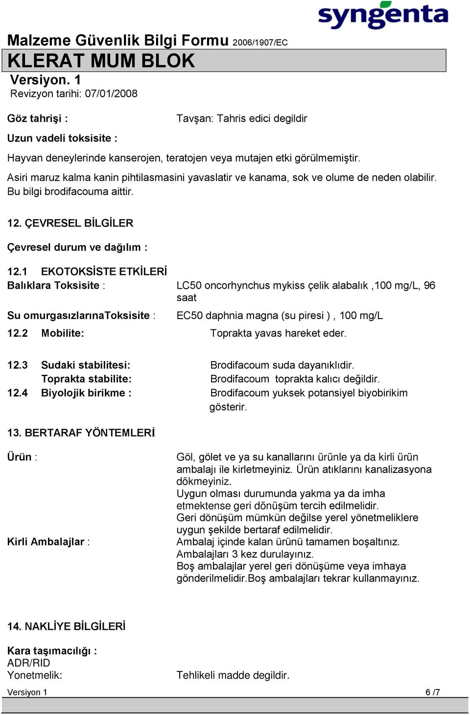 1 EKOTOKSĠSTE ETKĠLERĠ Balıklara Toksisite : LC50 oncorhynchus mykiss çelik alabalık,100 mg/l, 96 saat Su omurgasızlarınatoksisite : EC50 daphnia magna (su piresi ), 100 mg/l 12.