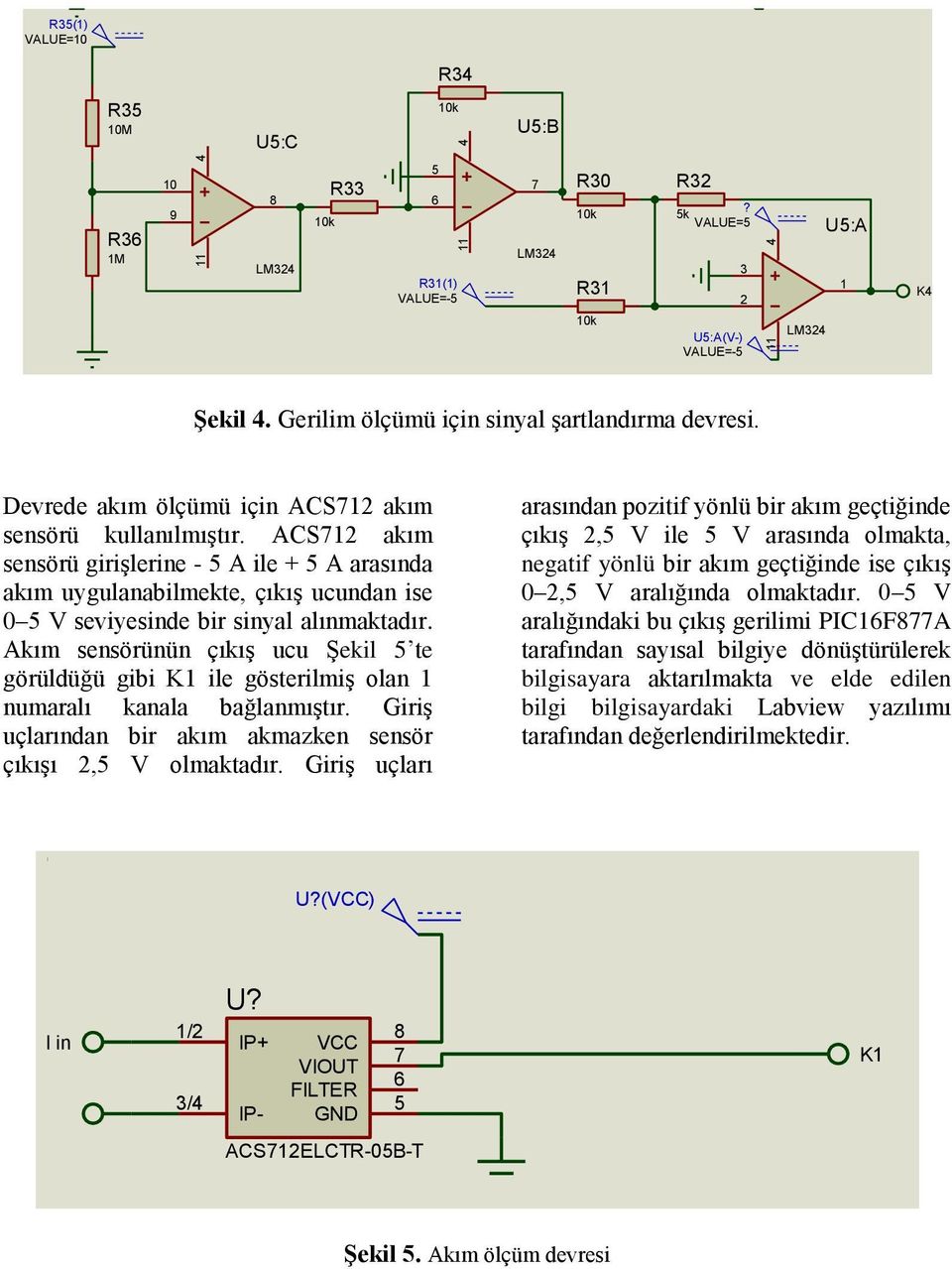 ACS712 akım sensörü girişlerine - 5 A ile + 5 A arasında akım uygulanabilmekte, çıkış ucundan ise 0 5 V seviyesinde bir sinyal alınmaktadır.