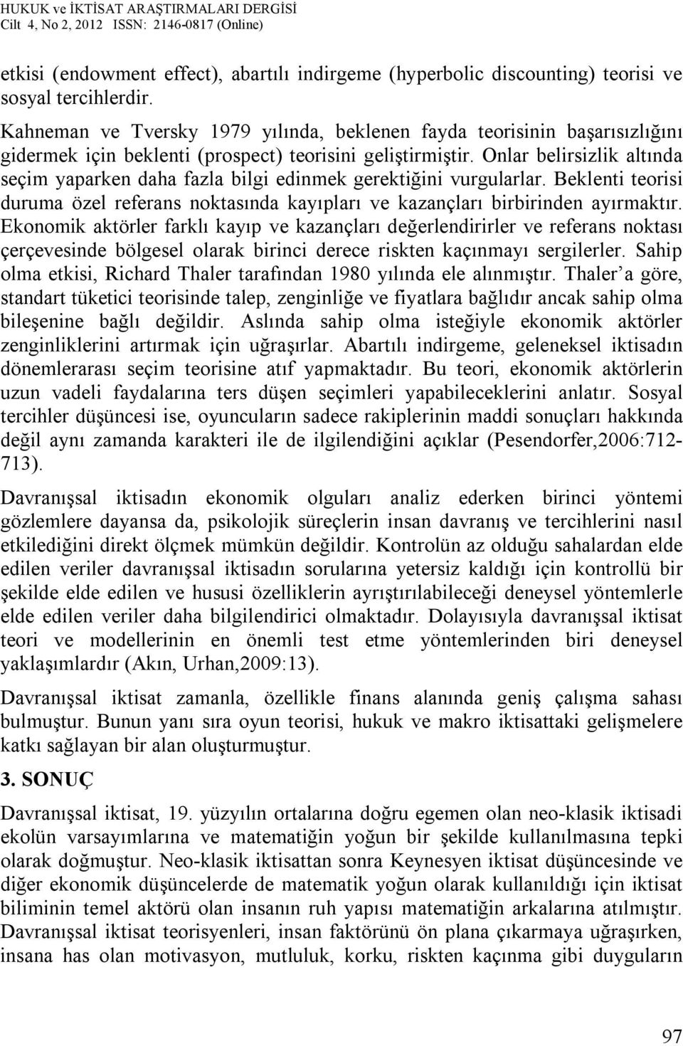 Onlar belirsizlik altında seçim yaparken daha fazla bilgi edinmek gerektiğini vurgularlar. Beklenti teorisi duruma özel referans noktasında kayıpları ve kazançları birbirinden ayırmaktır.