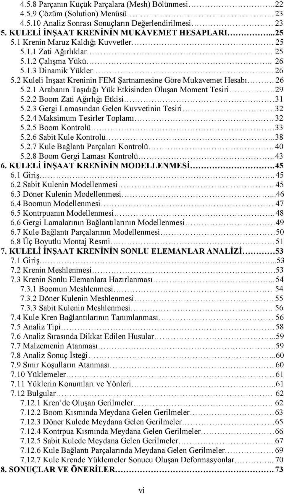 . 29 5.2.2 Boom Zati Ağırlığı Etkisi. 31 5.2.3 Gergi Lamasından Gelen Kuvvetinin Tesiri.32 5.2.4 Maksimum Tesirler Toplamı 32 5.2.5 Boom Kontrolü. 33 5.2.6 Sabit Kule Kontrolü.. 38 5.2.7 Kule Bağlantı Parçaları Kontrolü.