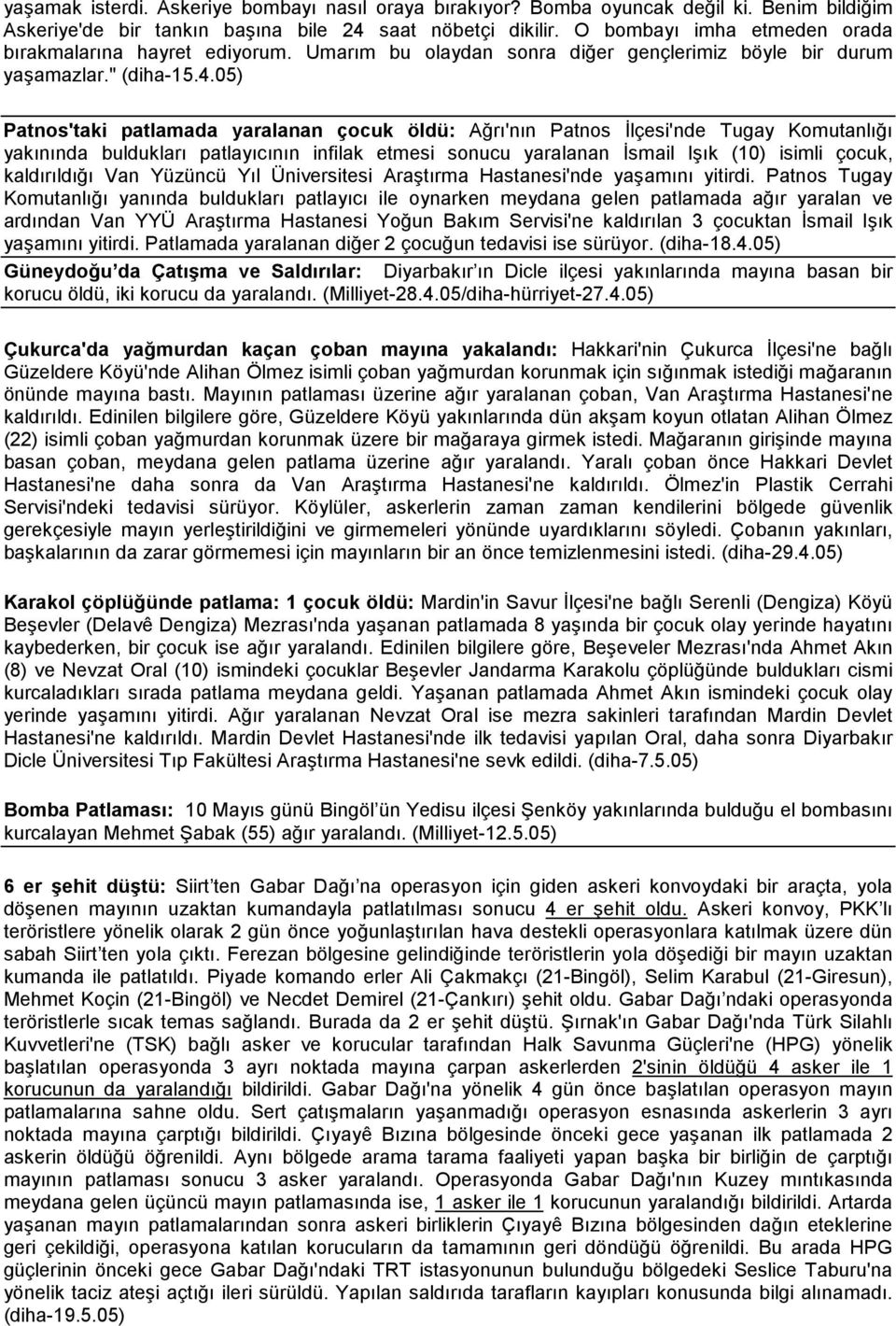 05) Patnos'taki patlamada yaralanan çocuk öldü: Ağrı'nın Patnos Đlçesi'nde Tugay Komutanlığı yakınında buldukları patlayıcının infilak etmesi sonucu yaralanan Đsmail Işık (10) isimli çocuk,