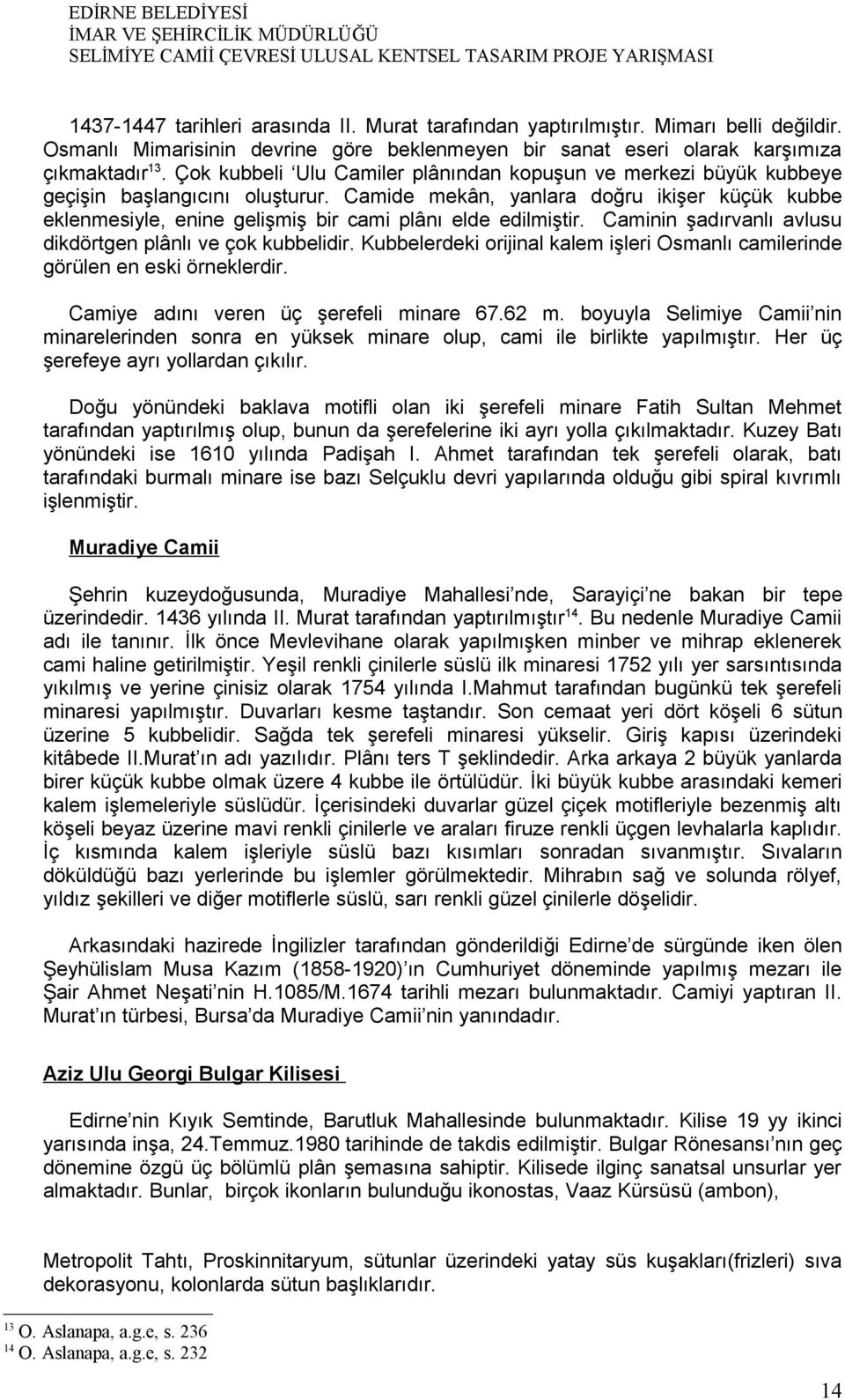 Camide mekân, yanlara doğru ikişer küçük kubbe eklenmesiyle, enine gelişmiş bir cami plânı elde edilmiştir. Caminin şadırvanlı avlusu dikdörtgen plânlı ve çok kubbelidir.