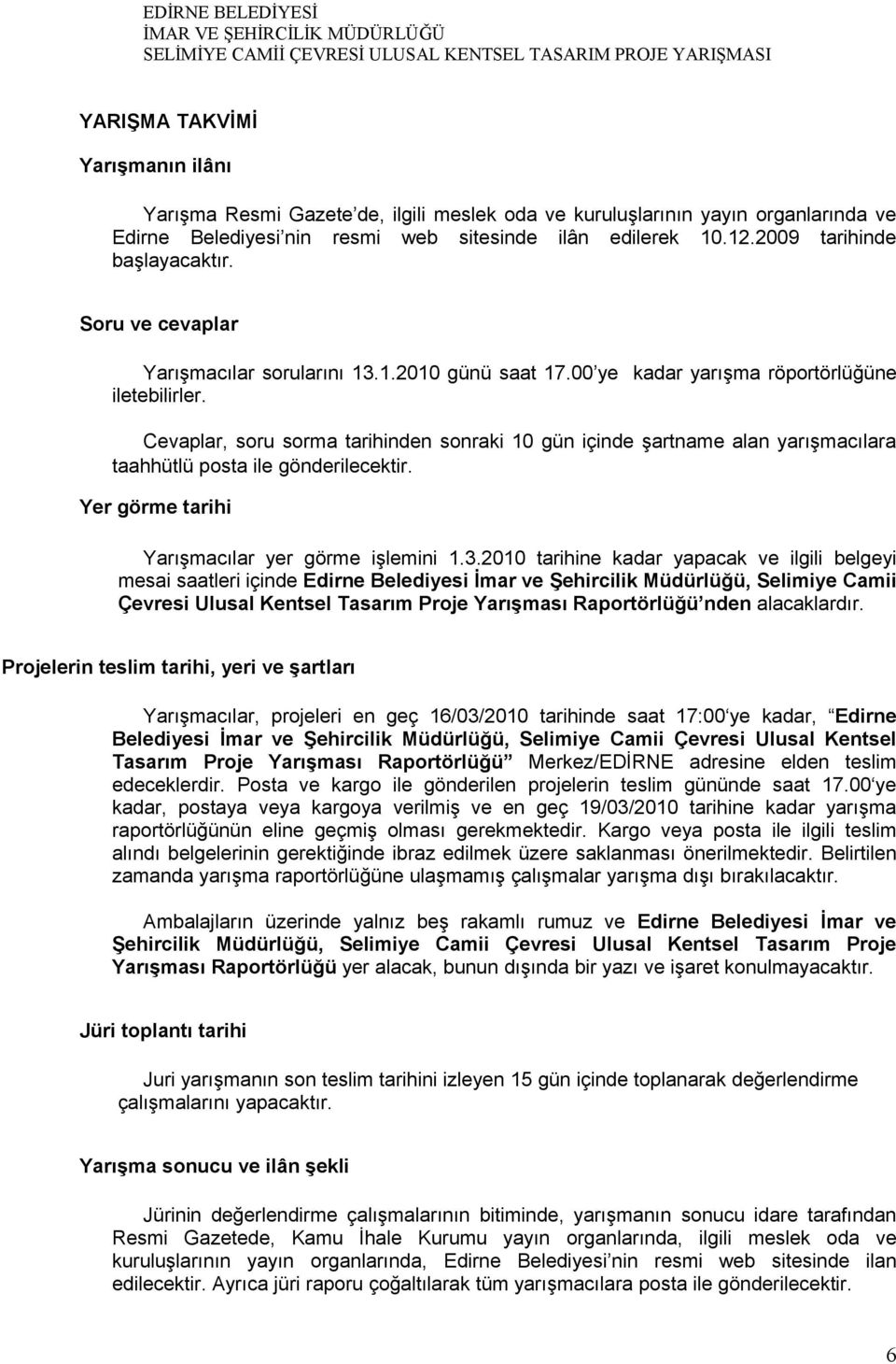 Cevaplar, soru sorma tarihinden sonraki 10 gün içinde şartname alan yarışmacılara taahhütlü posta ile gönderilecektir. Yer görme tarihi Yarışmacılar yer görme işlemini 1.3.