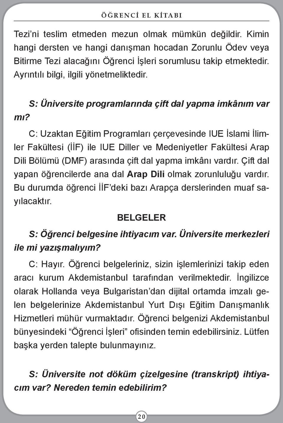 C: Uzaktan Eğitim Programları çerçevesinde IUE İslami İlimler Fakültesi (İİF) ile IUE Diller ve Medeniyetler Fakültesi Arap Dili Bölümü (DMF) arasında çift dal yapma imkânı vardır.